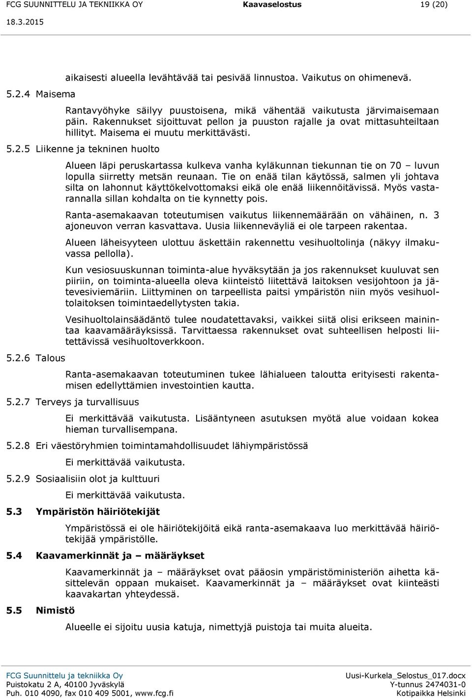 5 Liikenne ja tekninen huolto 5.2.6 Talous Alueen läpi peruskartassa kulkeva vanha kyläkunnan tiekunnan tie on 70 luvun lopulla siirretty metsän reunaan.