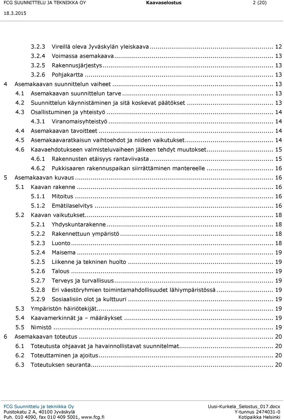 .. 14 4.4 Asemakaavan tavoitteet... 14 4.5 Asemakaavaratkaisun vaihtoehdot ja niiden vaikutukset... 14 4.6 Kaavaehdotukseen valmisteluvaiheen jälkeen tehdyt muutokset... 15 4.6.1 Rakennusten etäisyys rantaviivasta.