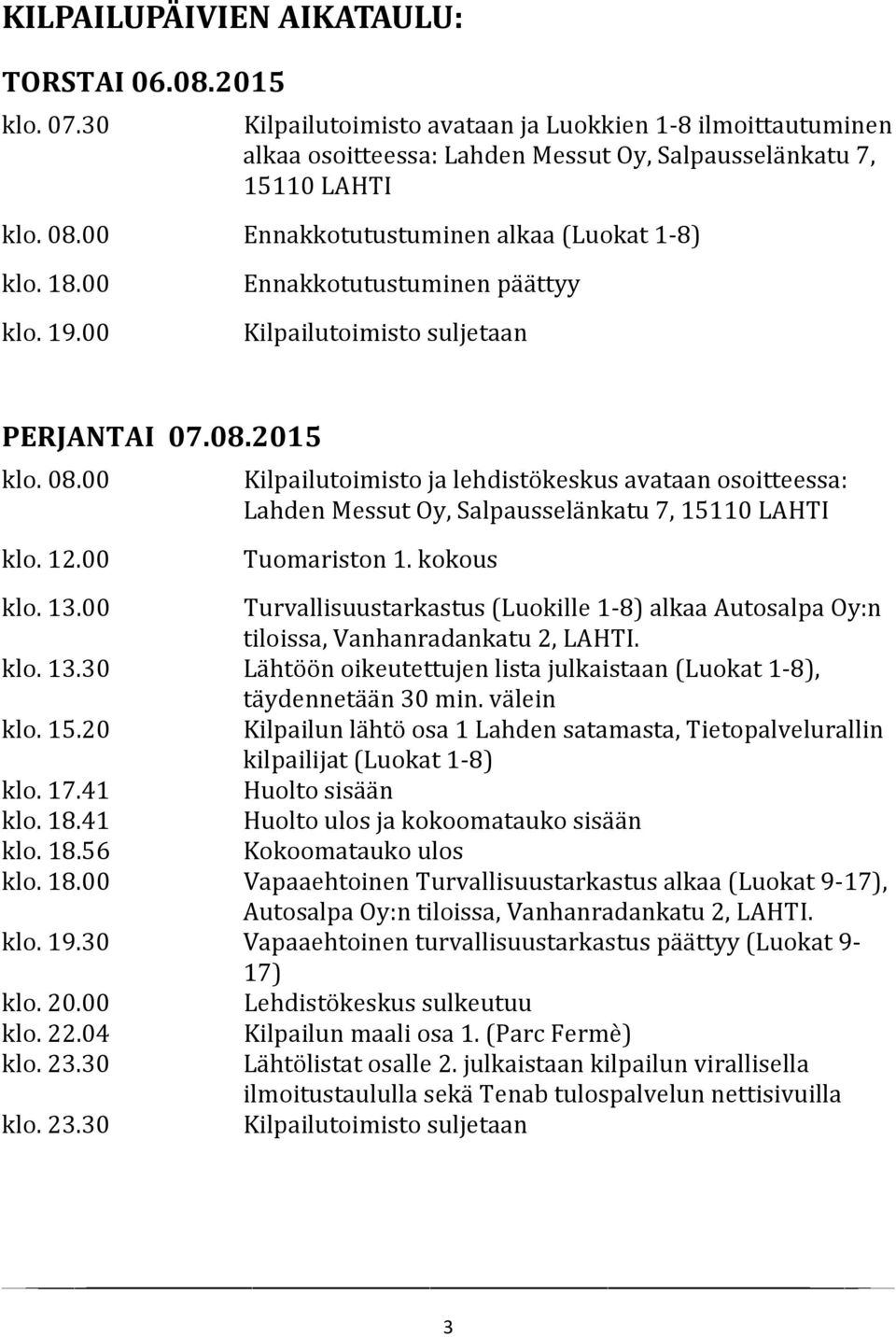 00 Kilpailutoimisto ja lehdistökeskus avataan osoitteessa: Lahden Messut Oy, Salpausselänkatu 7, 15110 LAHTI Tuomariston 1. kokous klo. 13.
