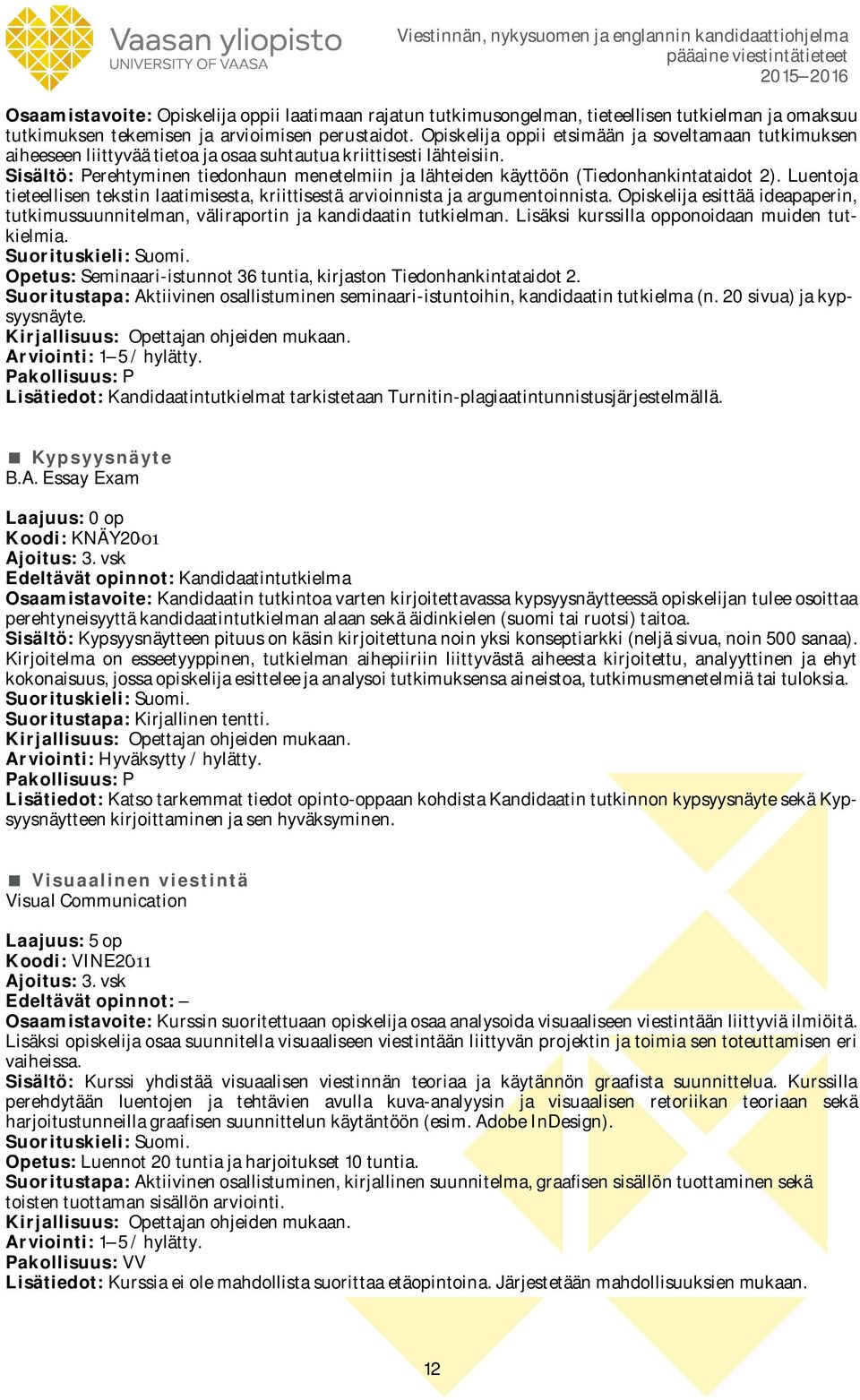 Sisältö: Perehtyminen tiedonhaun menetelmiin ja lähteiden käyttöön (Tiedonhankintataidot 2). Luentoja tieteellisen tekstin laatimisesta, kriittisestä arvioinnista ja argumentoinnista.