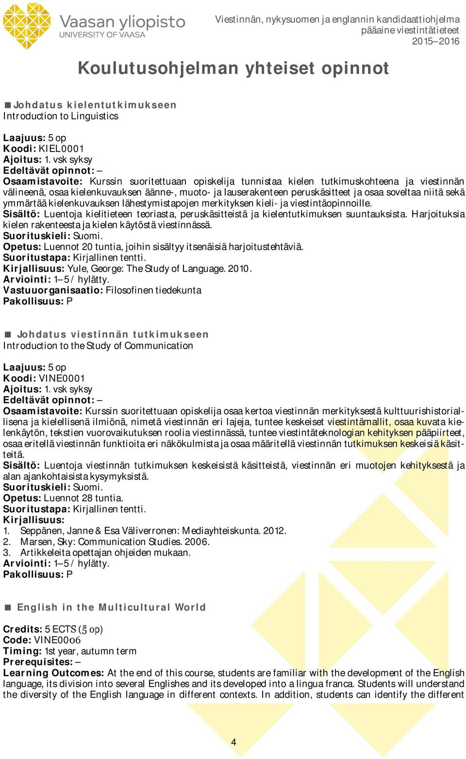 soveltaa niitä sekä ymmärtää kielenkuvauksen lähestymistapojen merkityksen kieli- ja viestintäopinnoille. Sisältö: Luentoja kielitieteen teoriasta, peruskäsitteistä ja kielentutkimuksen suuntauksista.