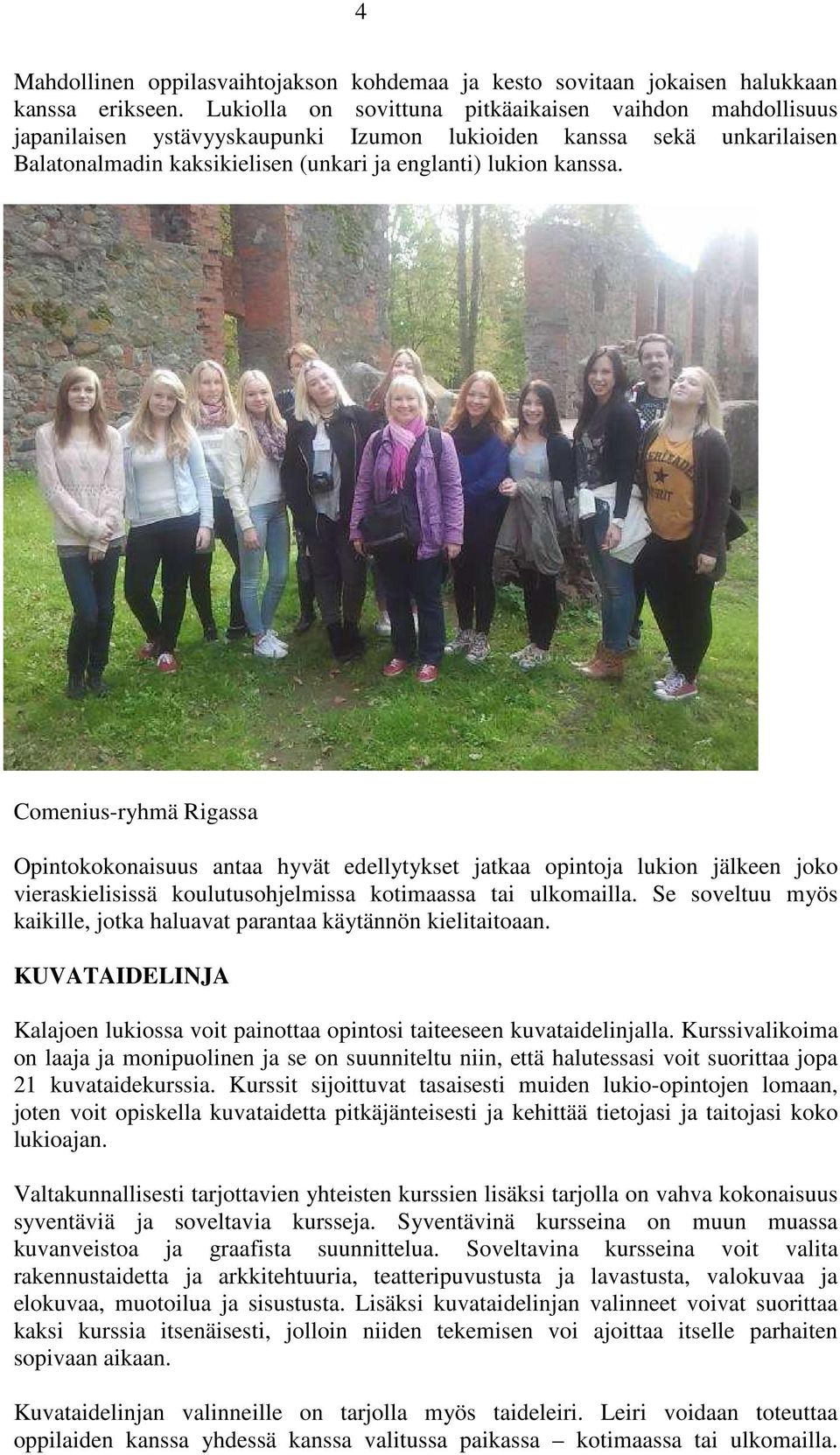 Comenius-ryhmä Rigassa Opintokokonaisuus antaa hyvät edellytykset jatkaa opintoja lukion jälkeen joko vieraskielisissä koulutusohjelmissa kotimaassa tai ulkomailla.