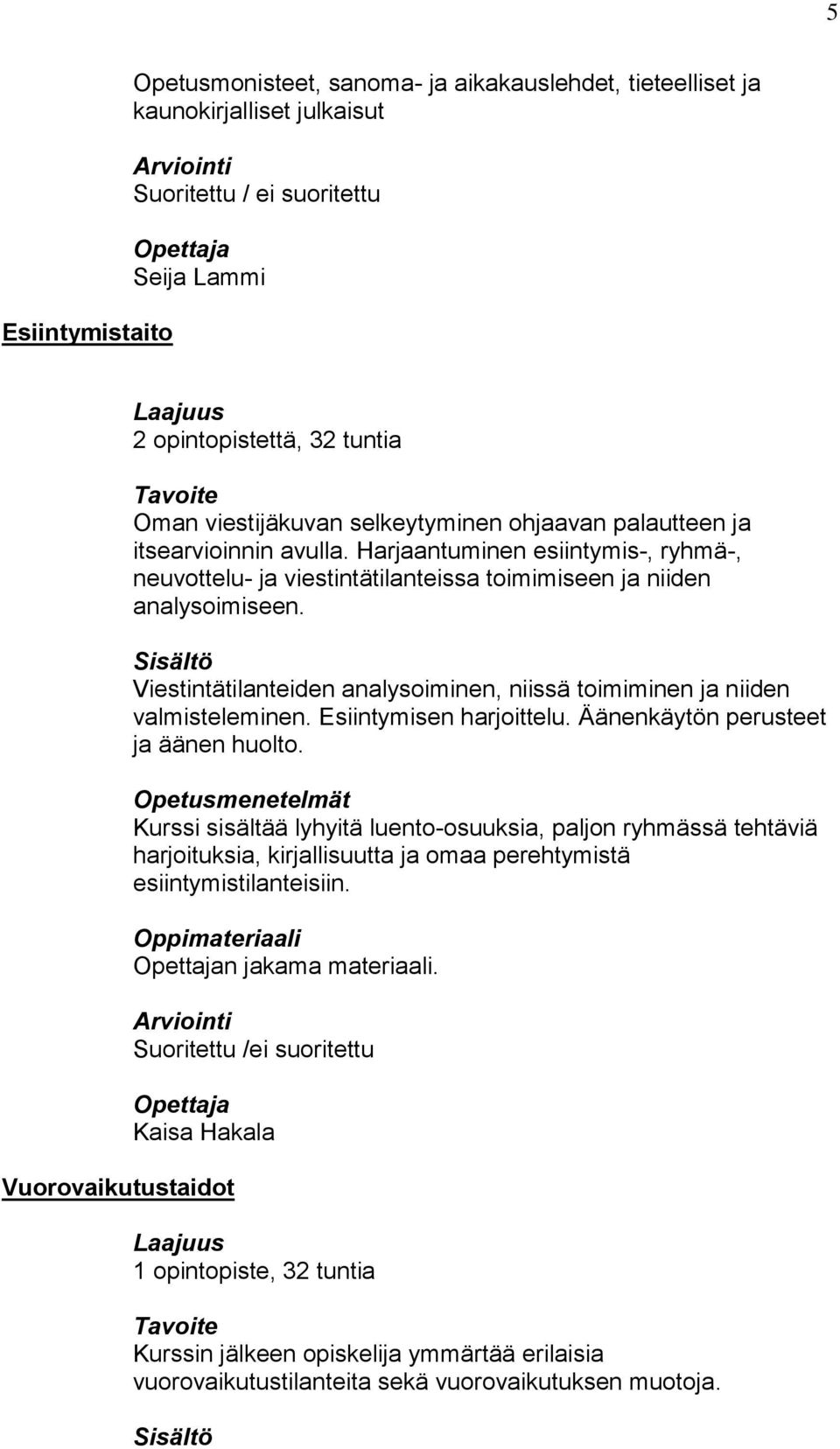 Viestintätilanteiden analysoiminen, niissä toimiminen ja niiden valmisteleminen. Esiintymisen harjoittelu. Äänenkäytön perusteet ja äänen huolto.