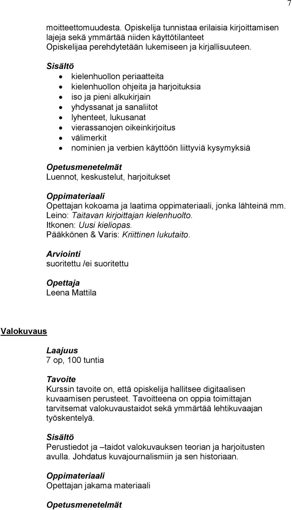 käyttöön liittyviä kysymyksiä Luennot, keskustelut, harjoitukset n kokoama ja laatima oppimateriaali, jonka lähteinä mm. Leino: Taitavan kirjoittajan kielenhuolto. Itkonen: Uusi kieliopas.