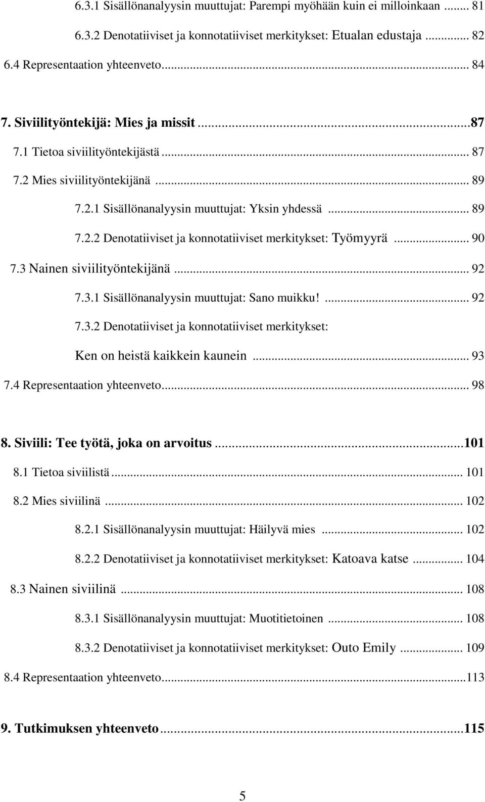 .. 90 7.3 Nainen siviilityöntekijänä... 92 7.3.1 Sisällönanalyysin muuttujat: Sano muikku!... 92 7.3.2 Denotatiiviset ja konnotatiiviset merkitykset: Ken on heistä kaikkein kaunein... 93 7.