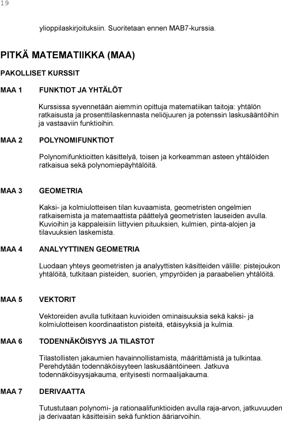 laskusääntöihin ja vastaaviin funktioihin. MAA 2 POLYNOMIFUNKTIOT Polynomifunktioitten käsittelyä, toisen ja korkeamman asteen yhtälöiden ratkaisua sekä polynomiepäyhtälöitä.