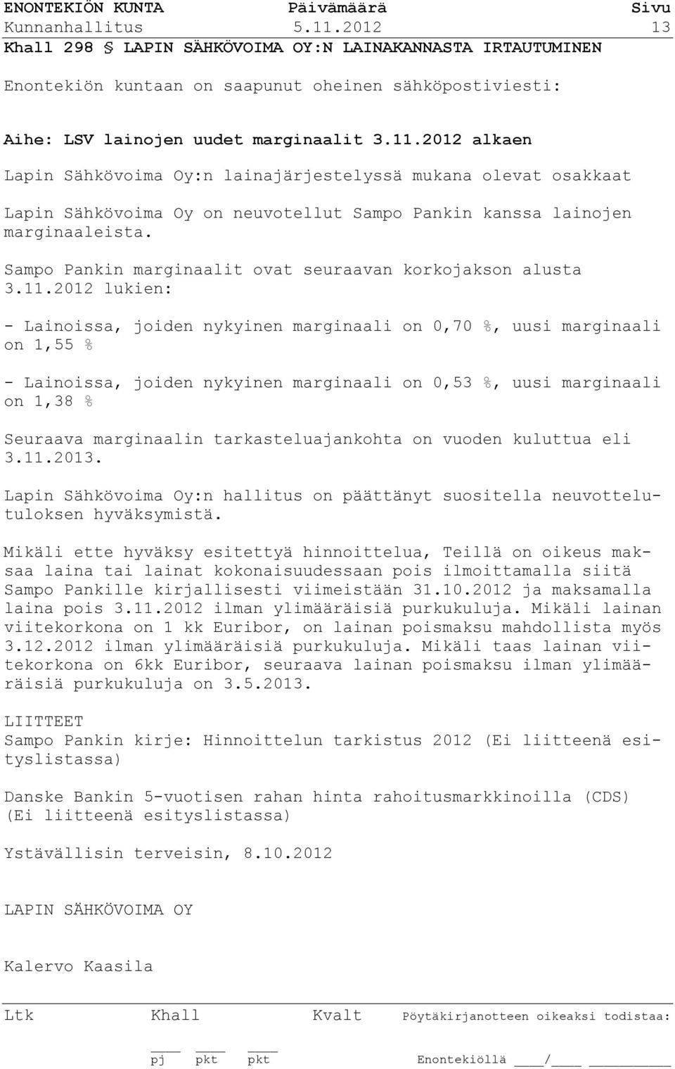 2012 lukien: - Lainoissa, joiden nykyinen marginaali on 0,70 %, uusi marginaali on 1,55 % - Lainoissa, joiden nykyinen marginaali on 0,53 %, uusi marginaali on 1,38 % Seuraava marginaalin