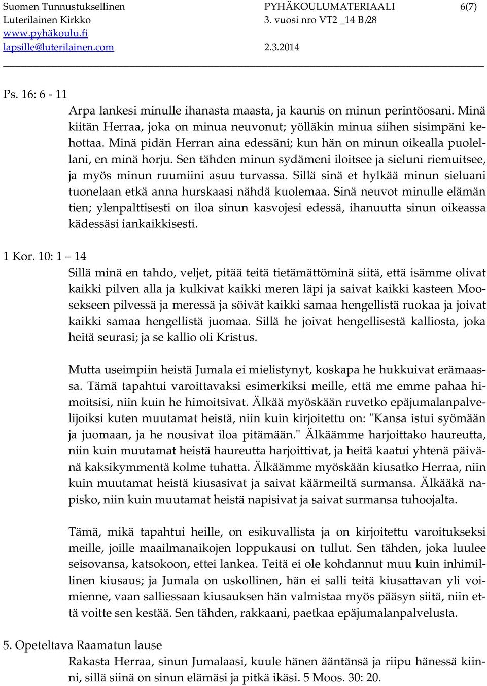 Sen tähden minun sydämeni iloitsee ja sieluni riemuitsee, ja myös minun ruumiini asuu turvassa. Sillä sinä et hylkää minun sieluani tuonelaan etkä anna hurskaasi nähdä kuolemaa.