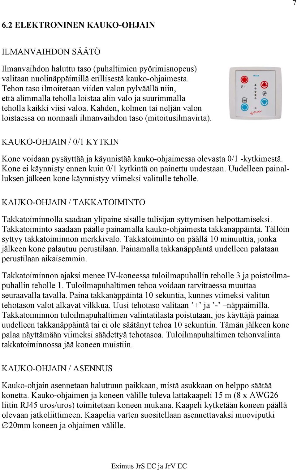 Kahden, kolmen tai neljän valon loistaessa on normaali ilmanvaihdon taso (mitoitusilmavirta). KAUKO-OHJAIN / 0/1 KYTKIN Kone voidaan pysäyttää ja käynnistää kauko-ohjaimessa olevasta 0/1 -kytkimestä.