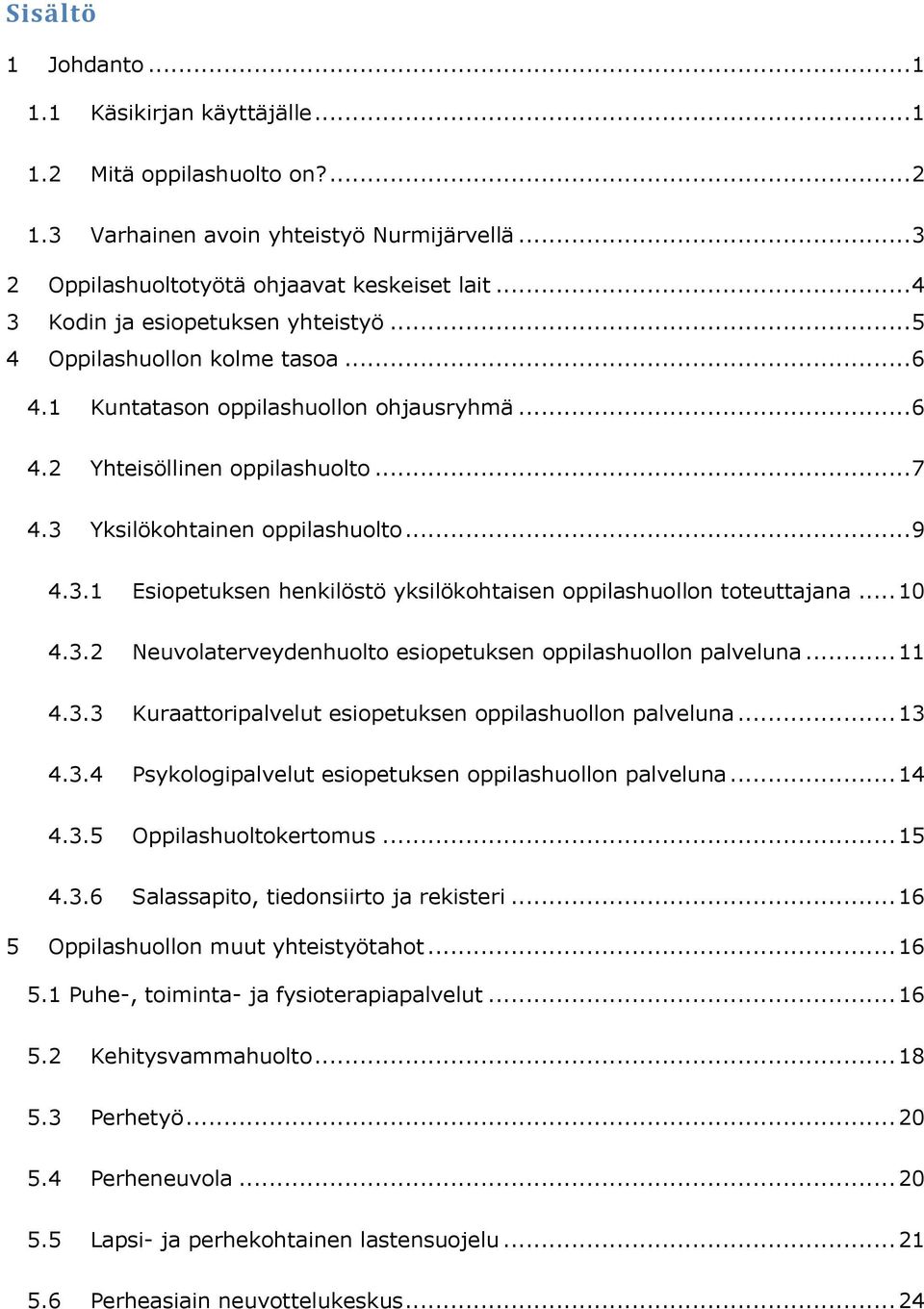 .. 9 4.3.1 Esiopetuksen henkilöstö yksilökohtaisen oppilashuollon toteuttajana... 10 4.3.2 Neuvolaterveydenhuolto esiopetuksen oppilashuollon palveluna... 11 4.3.3 Kuraattoripalvelut esiopetuksen oppilashuollon palveluna.