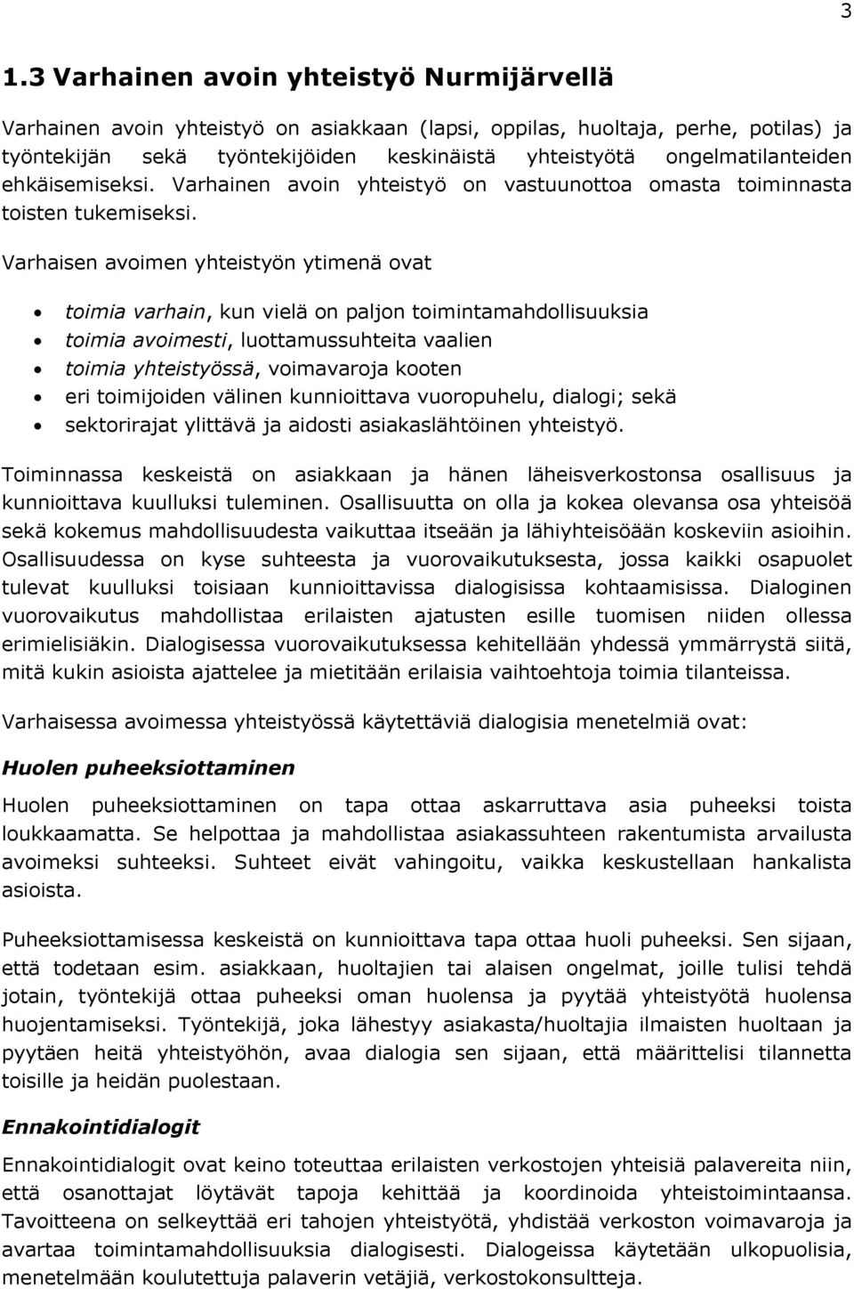 Varhaisen avoimen yhteistyön ytimenä ovat toimia varhain, kun vielä on paljon toimintamahdollisuuksia toimia avoimesti, luottamussuhteita vaalien toimia yhteistyössä, voimavaroja kooten eri