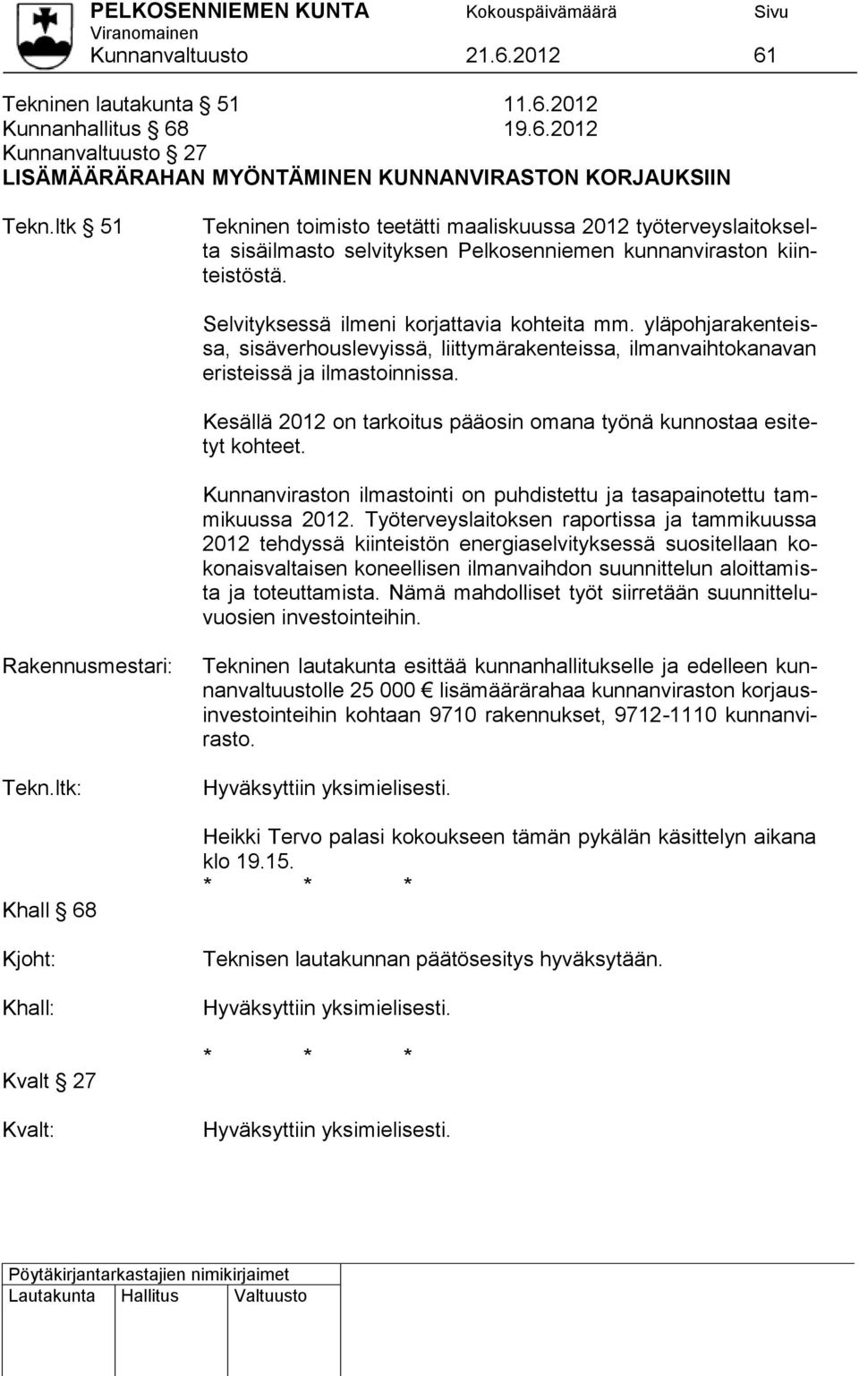 yläpohjarakenteissa, sisäverhouslevyissä, liittymärakenteissa, ilmanvaihtokanavan eristeissä ja ilmastoinnissa. Kesällä 2012 on tarkoitus pääosin omana työnä kunnostaa esitetyt kohteet.