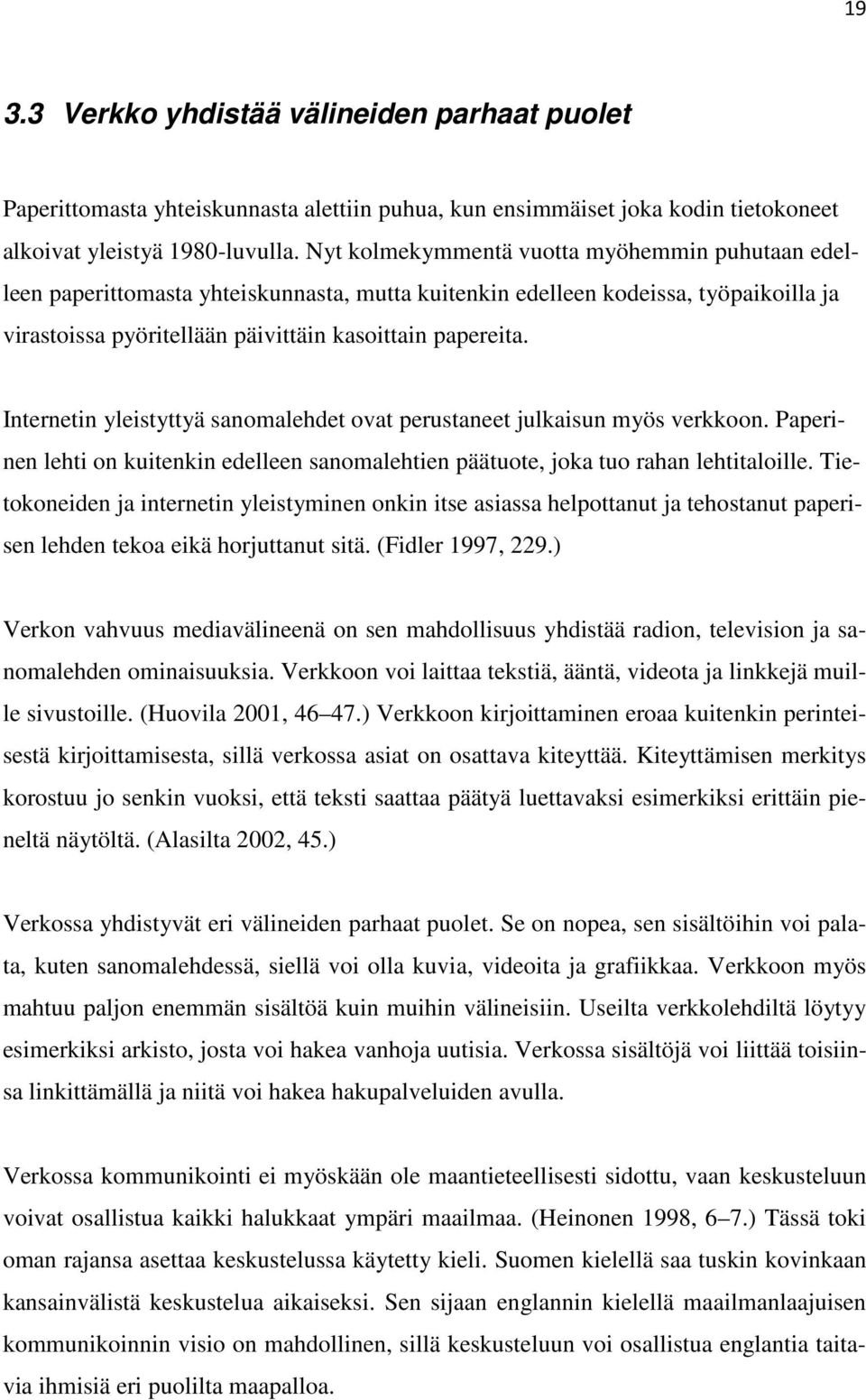 Internetin yleistyttyä sanomalehdet ovat perustaneet julkaisun myös verkkoon. Paperinen lehti on kuitenkin edelleen sanomalehtien päätuote, joka tuo rahan lehtitaloille.