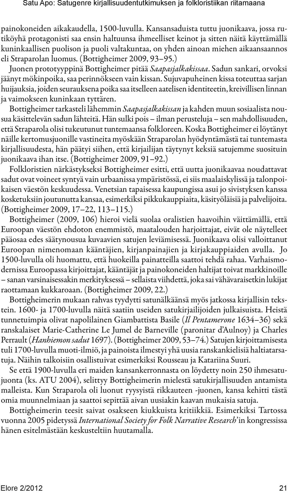 aikaansaannos eli Straparolan luomus. (Bottigheimer 2009, 93 95.) Juonen prototyyppinä Bottigheimer pitää Saapasjalkakissaa. Sadun sankari, orvoksi jäänyt mökinpoika, saa perinnökseen vain kissan.