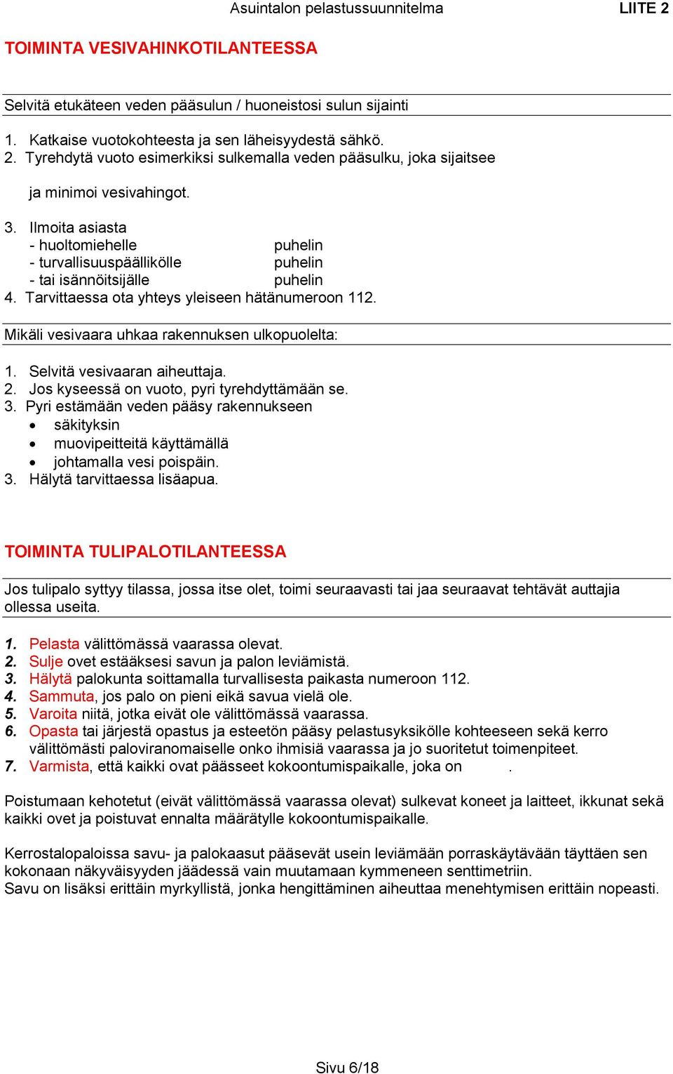 Mikäli vesivaara uhkaa rakennuksen ulkopuolelta: 1. Selvitä vesivaaran aiheuttaja. 2. Jos kyseessä on vuoto, pyri tyrehdyttämään se. 3.