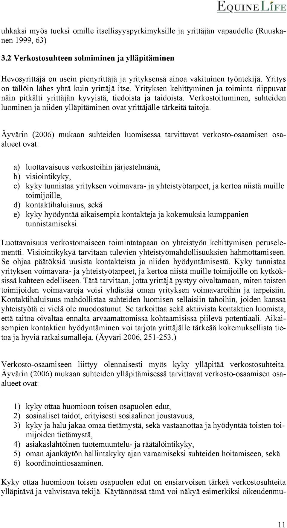 Yrityksen kehittyminen ja toiminta riippuvat näin pitkälti yrittäjän kyvyistä, tiedoista ja taidoista. Verkostoituminen, suhteiden luominen ja niiden ylläpitäminen ovat yrittäjälle tärkeitä taitoja.