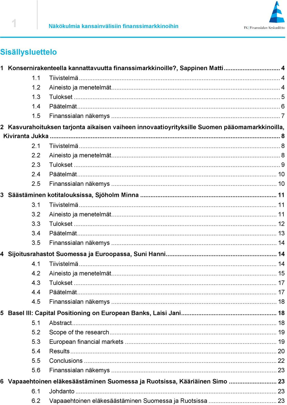 .. 8 2.3 Tulokset... 9 2.4 Päätelmät... 10 2.5 Finanssialan näkemys... 10 3 Säästäminen kotitalouksissa, Sjöholm Minna... 11 3.1 Tiivistelmä... 11 3.2 Aineisto ja menetelmät... 11 3.3 Tulokset... 12 3.