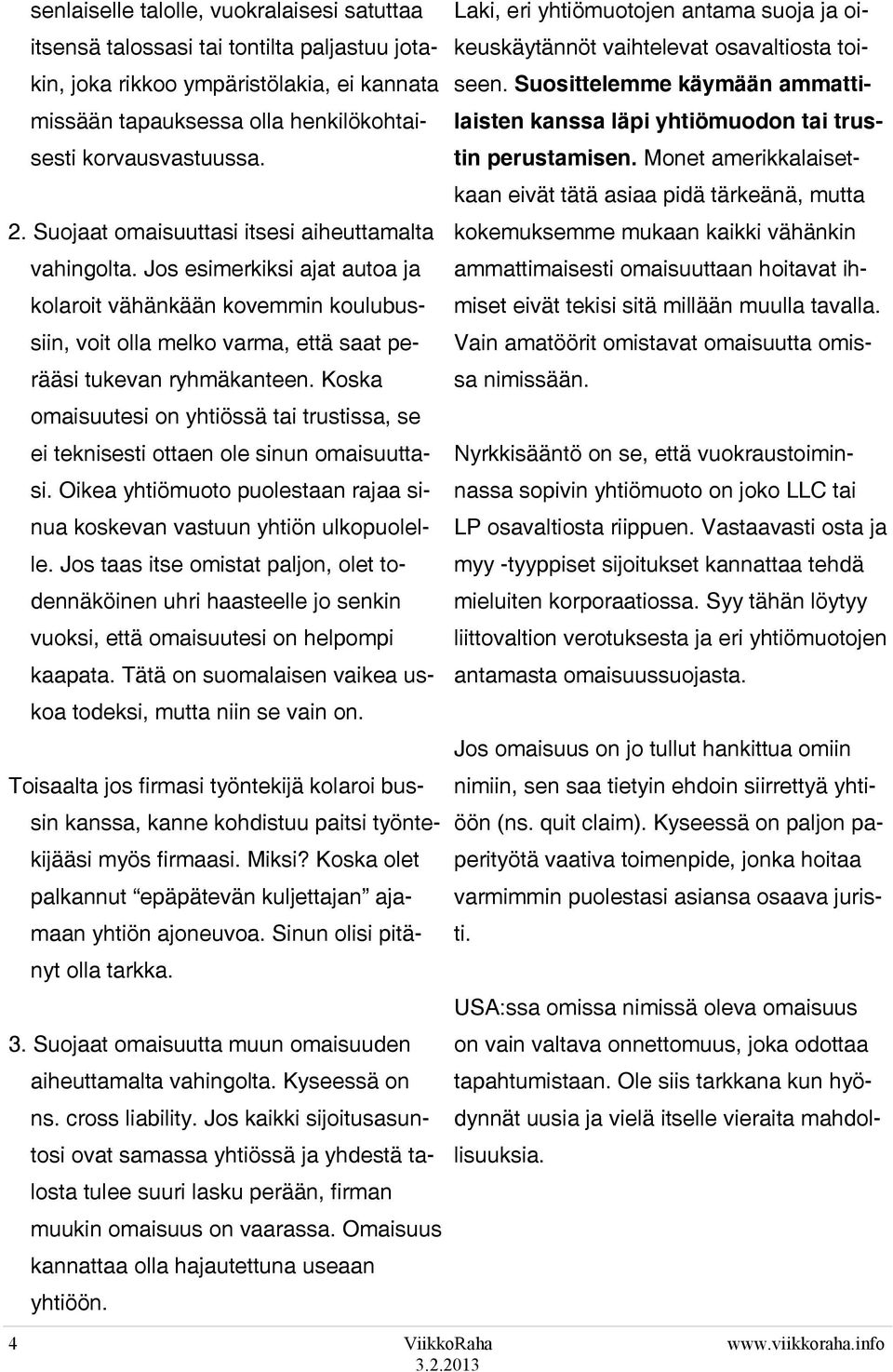 Koska omaisuutesi on yhtiössä tai trustissa, se ei teknisesti ottaen ole sinun omaisuuttasi. Oikea yhtiömuoto puolestaan rajaa sinua koskevan vastuun yhtiön ulkopuolelle.