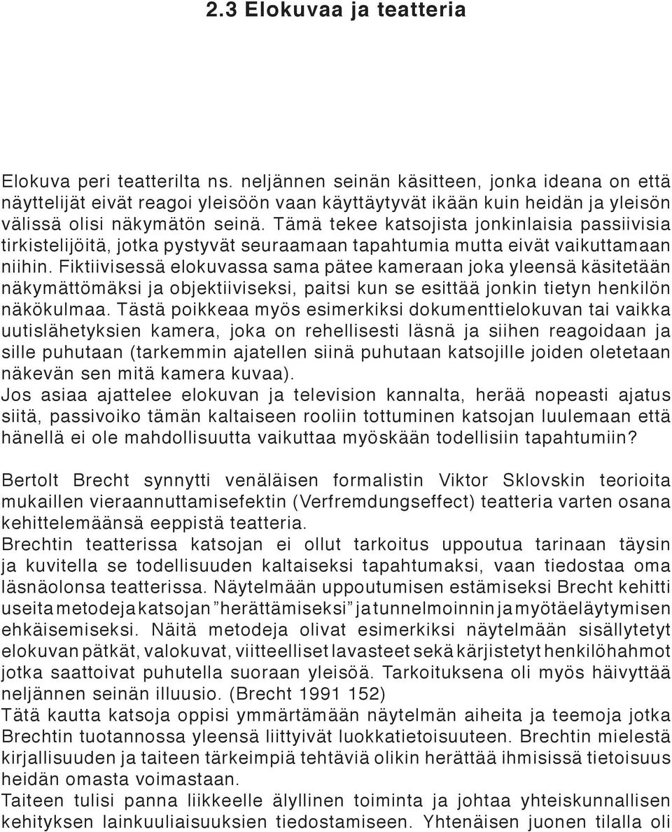 Tämä tekee katsojista jonkinlaisia passiivisia tirkistelijöitä, jotka pystyvät seuraamaan tapahtumia mutta eivät vaikuttamaan niihin.