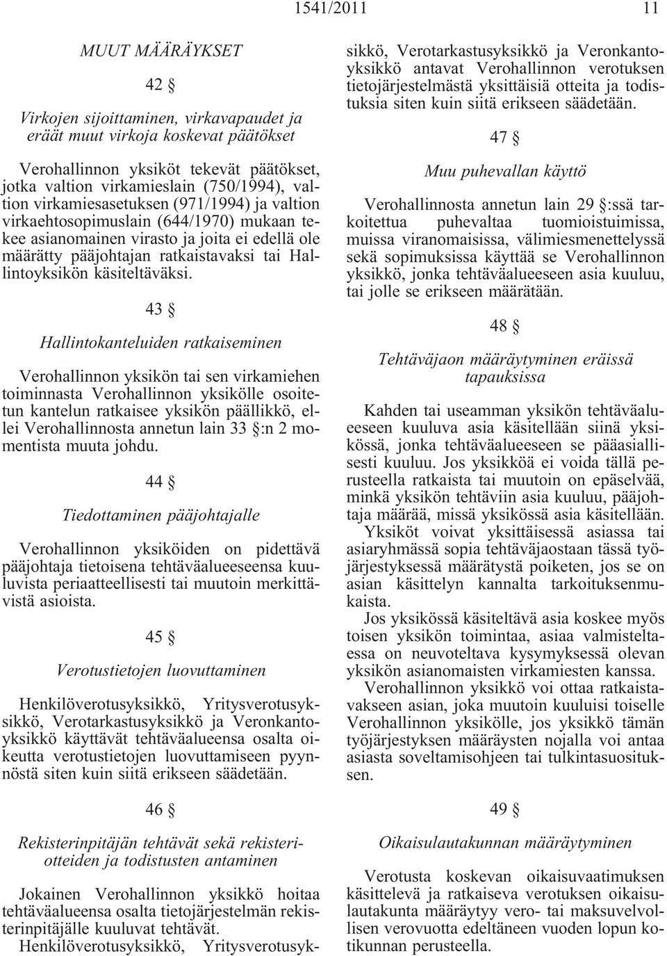 43 Hallintokanteluiden ratkaiseminen Verohallinnon yksikön tai sen virkamiehen toiminnasta Verohallinnon yksikölle osoitetun kantelun ratkaisee yksikön päällikkö, ellei Verohallinnosta annetun lain