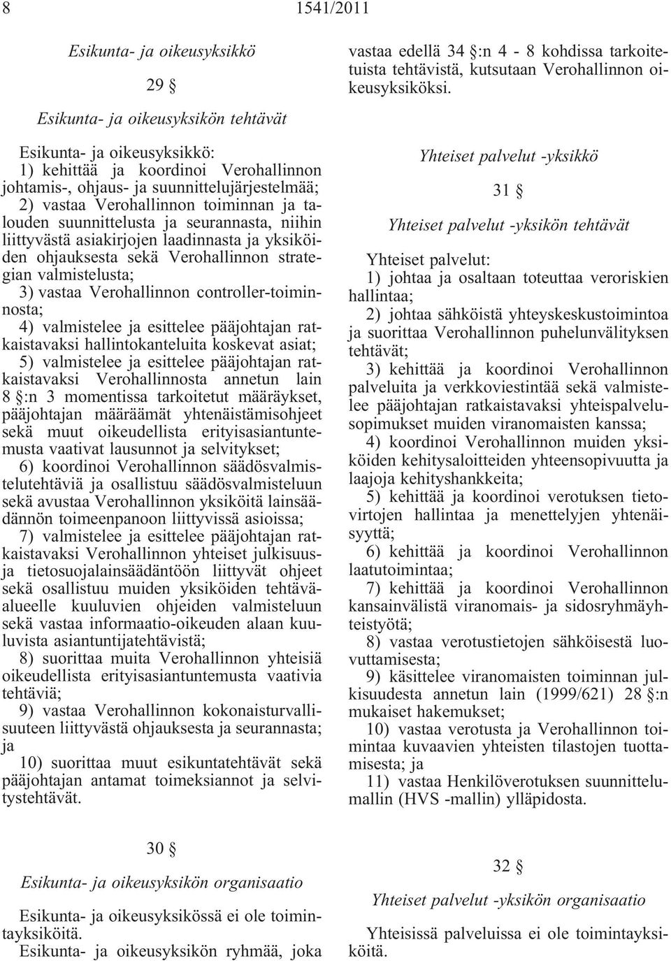 controller-toiminnosta; 4) valmistelee esittelee pääjohtan ratkaistavaksi hallintokanteluita koskevat asiat; 5) valmistelee esittelee pääjohtan ratkaistavaksi Verohallinnosta annetun lain 8 :n 3