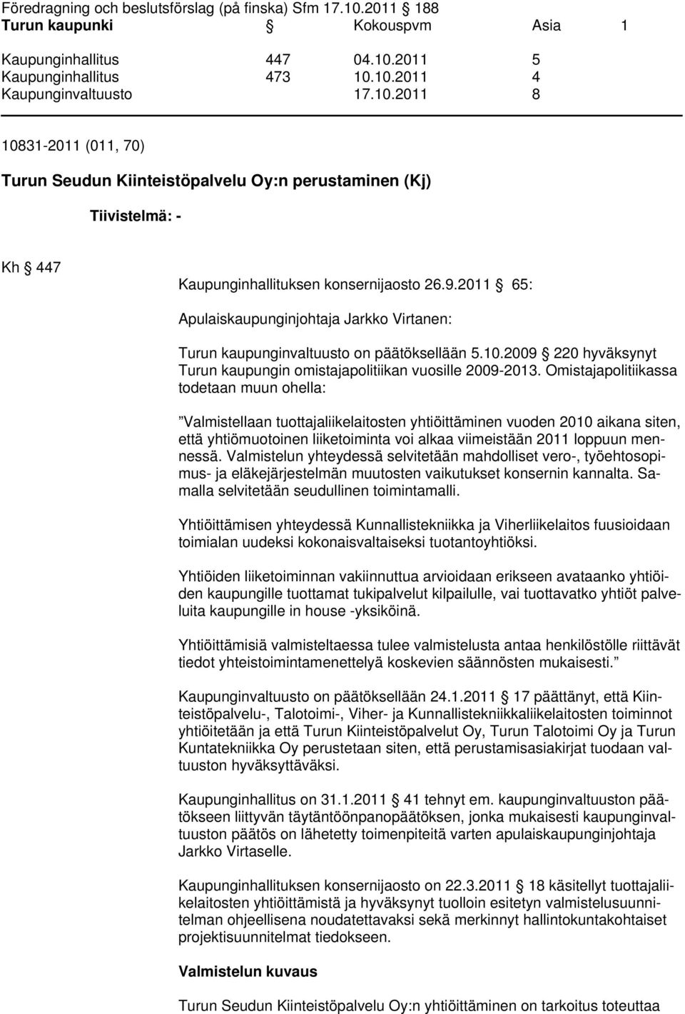 Omistajapolitiikassa todetaan muun ohella: Valmistellaan tuottajaliikelaitosten yhtiöittäminen vuoden 2010 aikana siten, että yhtiömuotoinen liiketoiminta voi alkaa viimeistään 2011 loppuun mennessä.