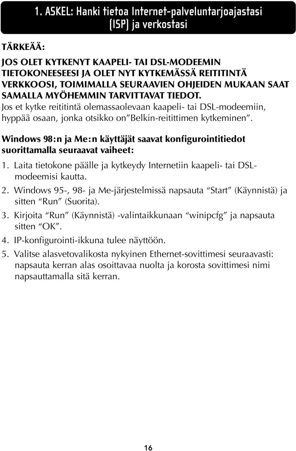 Windows 98:n ja Me:n käyttäjät saavat konfigurointitiedot suorittamalla seuraavat vaiheet: 1. Laita tietokone päälle ja kytkeydy Internetiin kaapeli- tai DSLmodeemisi kautta. 2.