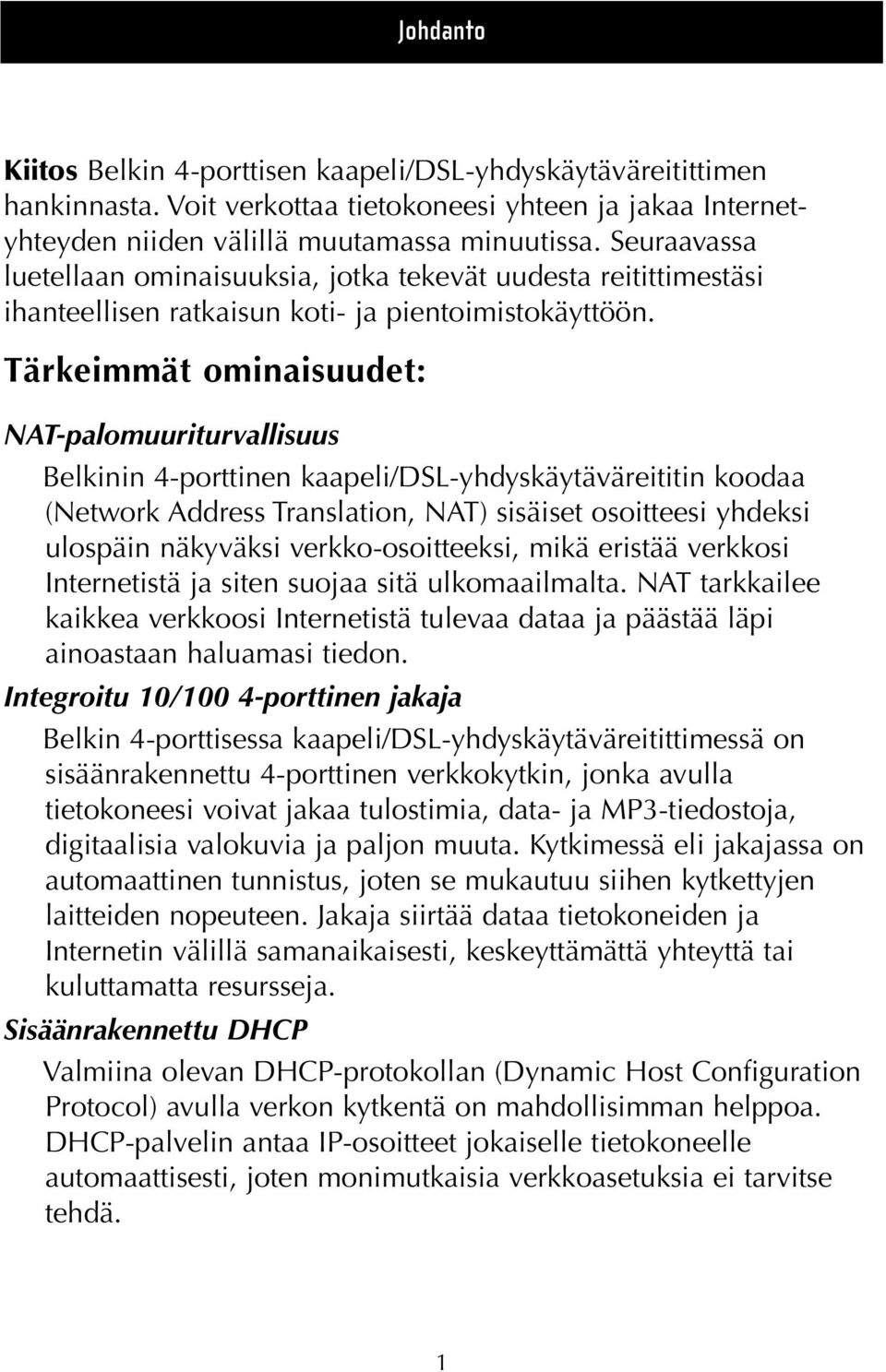 Tärkeimmät ominaisuudet: NAT-palomuuriturvallisuus Belkinin 4-porttinen kaapeli/dsl-yhdyskäytäväreititin koodaa (Network Address Translation, NAT) sisäiset osoitteesi yhdeksi ulospäin näkyväksi