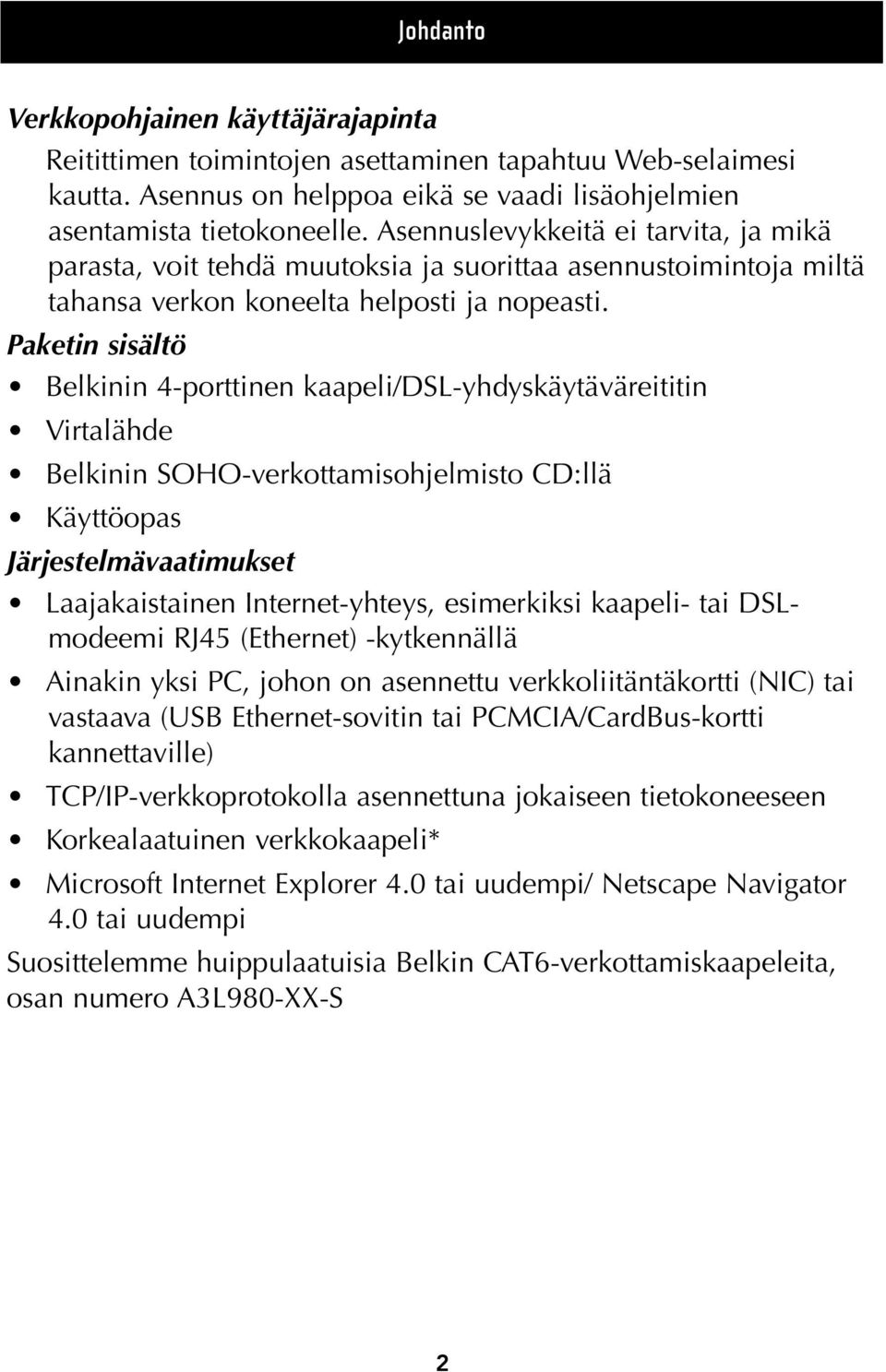 Paketin sisältö Belkinin 4-porttinen kaapeli/dsl-yhdyskäytäväreititin Virtalähde Belkinin SOHO-verkottamisohjelmisto CD:llä Käyttöopas Järjestelmävaatimukset Laajakaistainen Internet-yhteys,