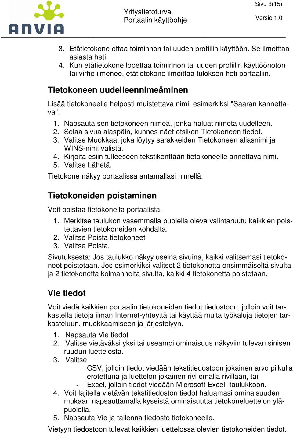 Tietokoneen uudelleennimeäminen Lisää tietokoneelle helposti muistettava nimi, esimerkiksi "Saaran kannettava". 1. Napsauta sen tietokoneen nimeä, jonka haluat nimetä uudelleen. 2.