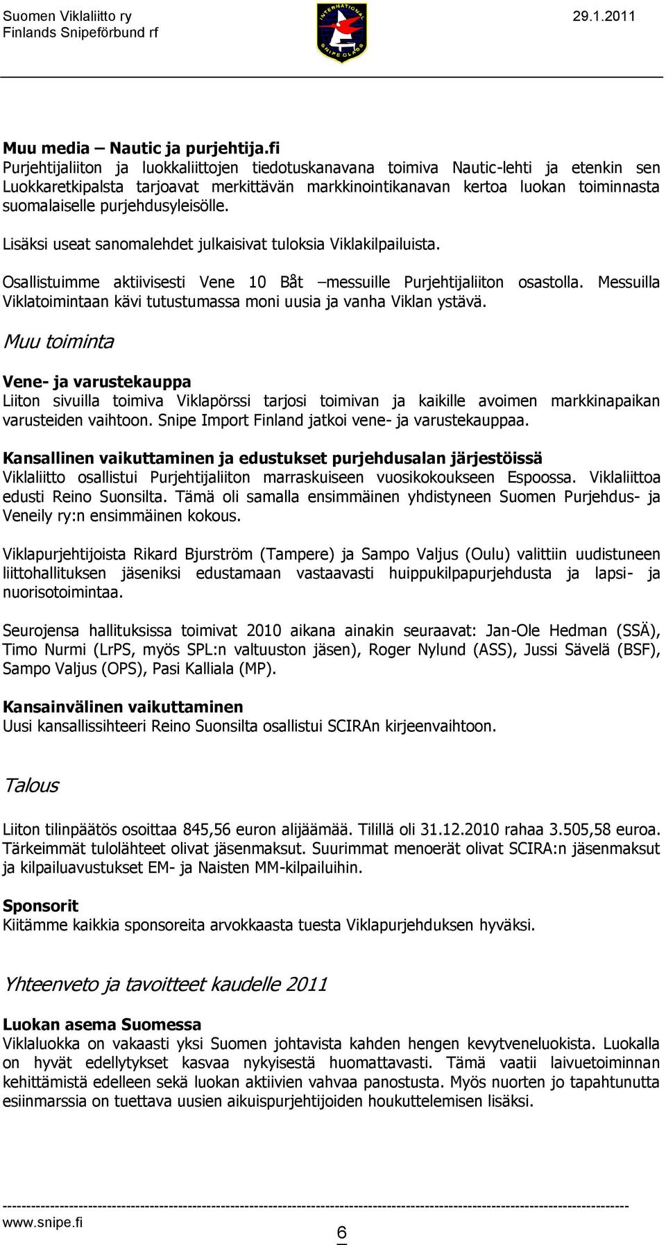 purjehdusyleisölle. Lisäksi useat sanomalehdet julkaisivat tuloksia Viklakilpailuista. Osallistuimme aktiivisesti Vene 10 Båt messuille Purjehtijaliiton osastolla.