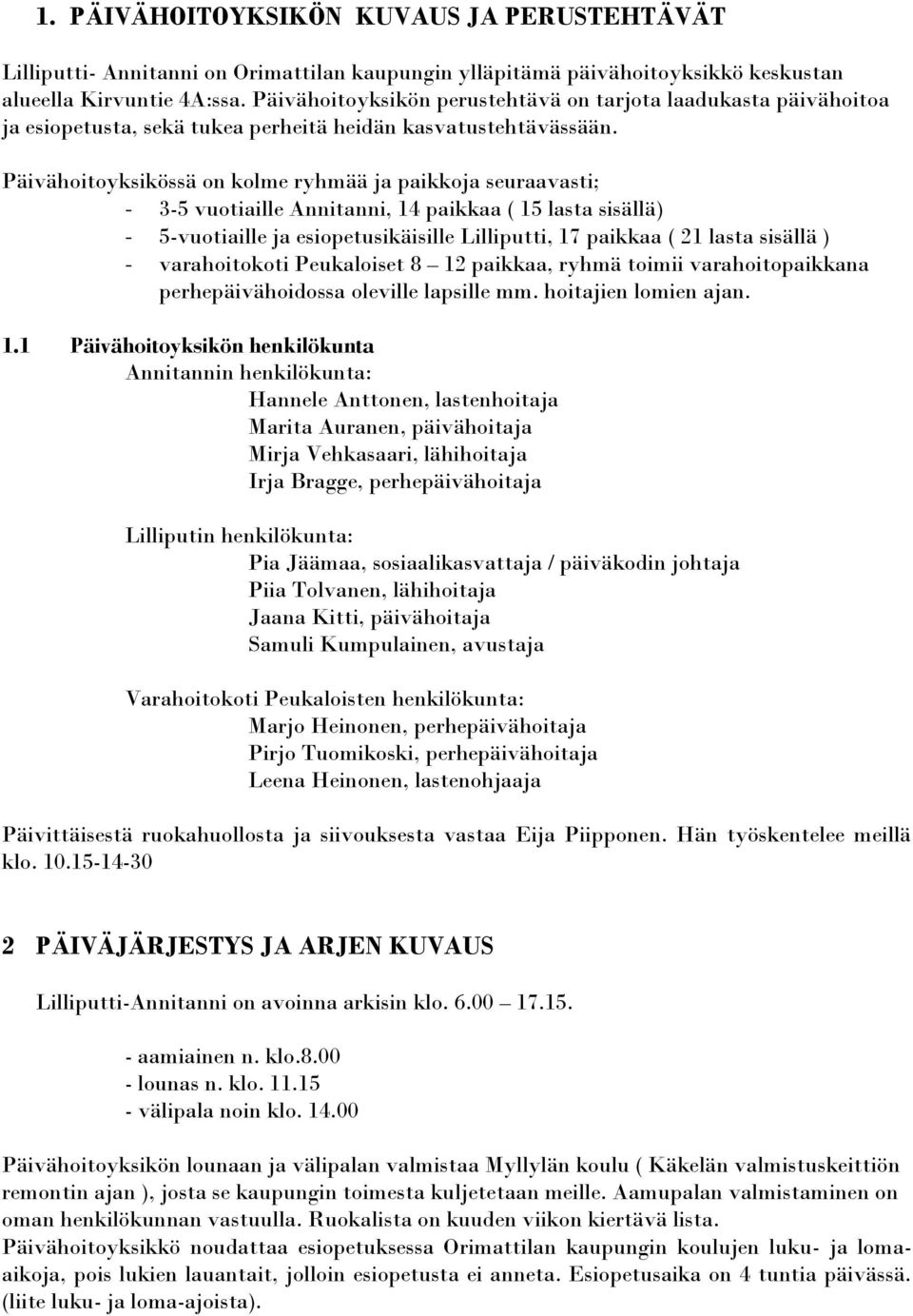 Päivähoitoyksikössä on kolme ryhmää ja paikkoja seuraavasti; - 3-5 vuotiaille Annitanni, 14 paikkaa ( 15 lasta sisällä) - 5-vuotiaille ja esiopetusikäisille Lilliputti, 17 paikkaa ( 21 lasta sisällä