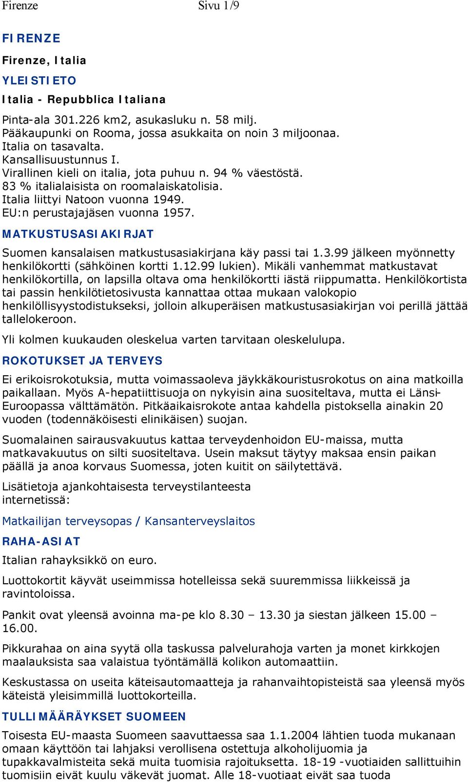 EU:n perustajajäsen vuonna 1957. MATKUSTUSASIAKIRJAT Suomen kansalaisen matkustusasiakirjana käy passi tai 1.3.99 jälkeen myönnetty henkilökortti (sähköinen kortti 1.12.99 lukien).