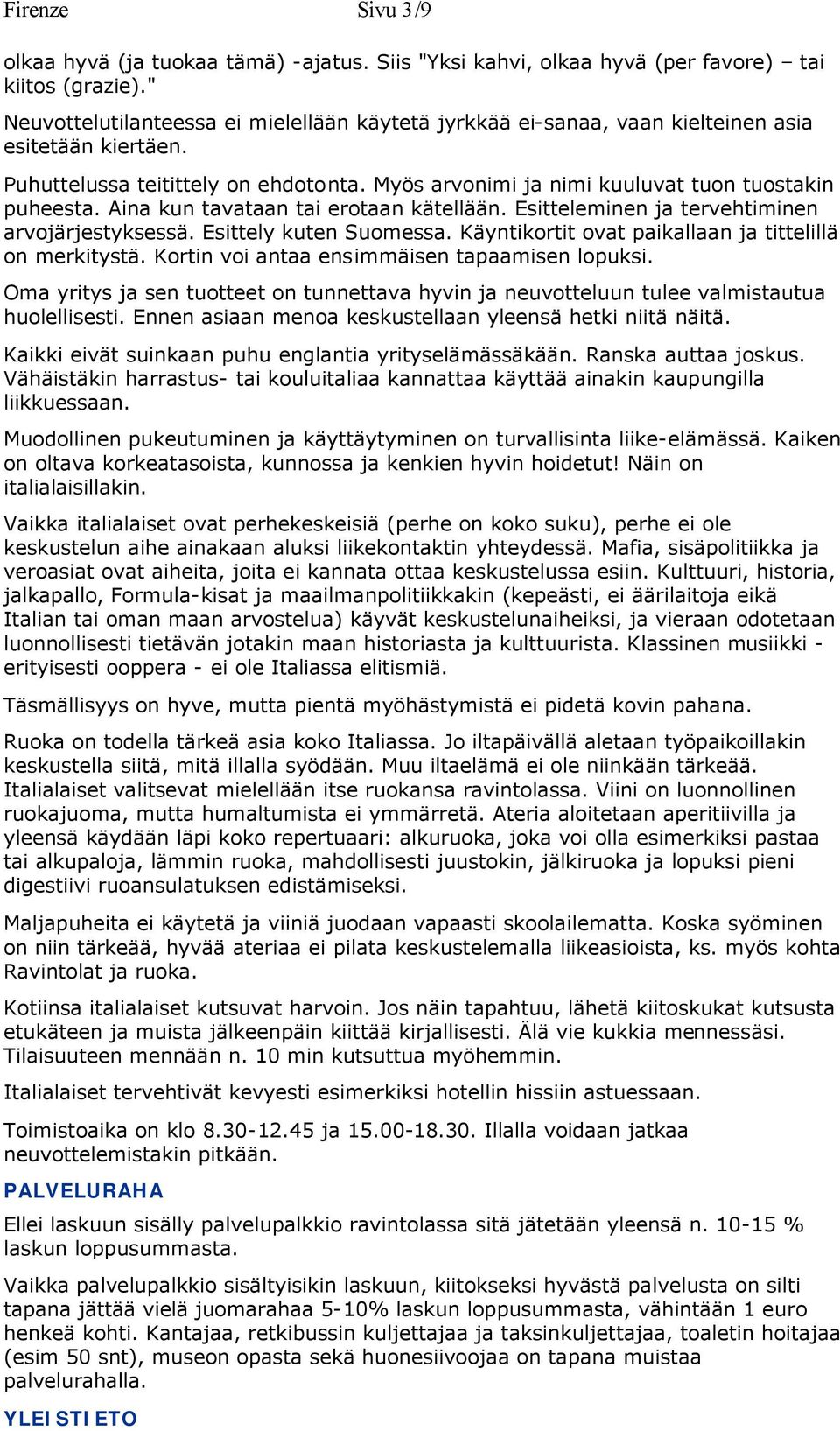 Aina kun tavataan tai erotaan kätellään. Esitteleminen ja tervehtiminen arvojärjestyksessä. Esittely kuten Suomessa. Käyntikortit ovat paikallaan ja tittelillä on merkitystä.