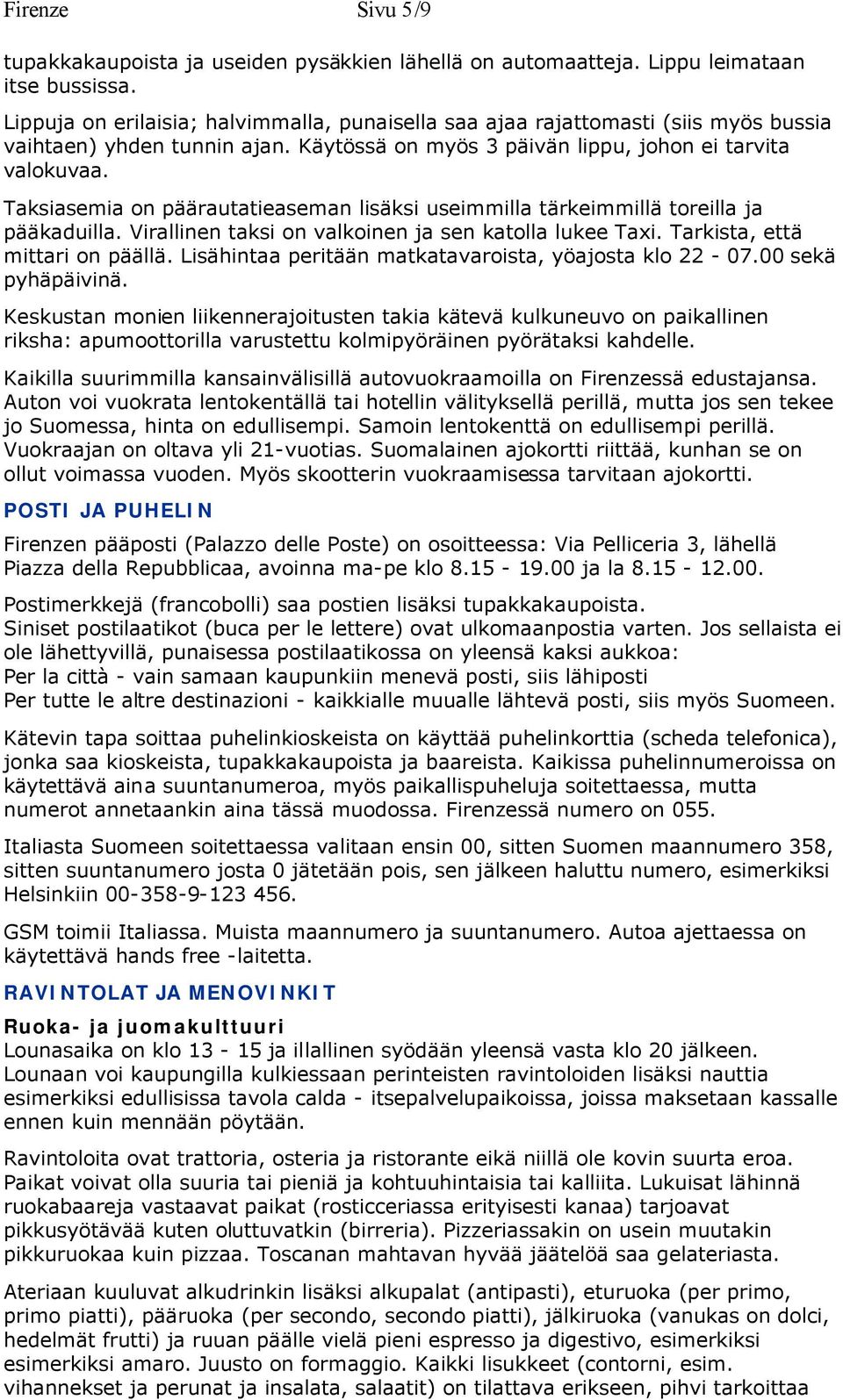 Taksiasemia on päärautatieaseman lisäksi useimmilla tärkeimmillä toreilla ja pääkaduilla. Virallinen taksi on valkoinen ja sen katolla lukee Taxi. Tarkista, että mittari on päällä.