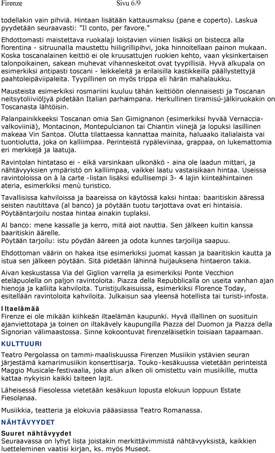 Koska toscanalainen keittiö ei ole kruusattujen ruokien kehto, vaan yksinkertaisen talonpoikainen, sakean muhevat vihanneskeitot ovat tyypillisiä.