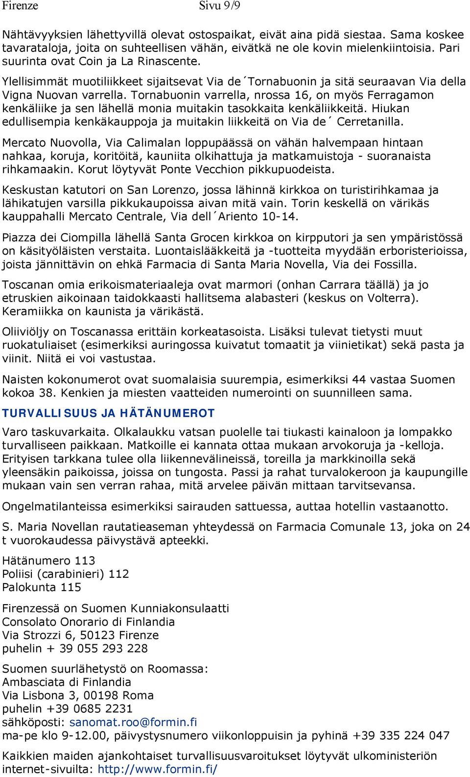 Tornabuonin varrella, nrossa 16, on myös Ferragamon kenkäliike ja sen lähellä monia muitakin tasokkaita kenkäliikkeitä. Hiukan edullisempia kenkäkauppoja ja muitakin liikkeitä on Via de Cerretanilla.