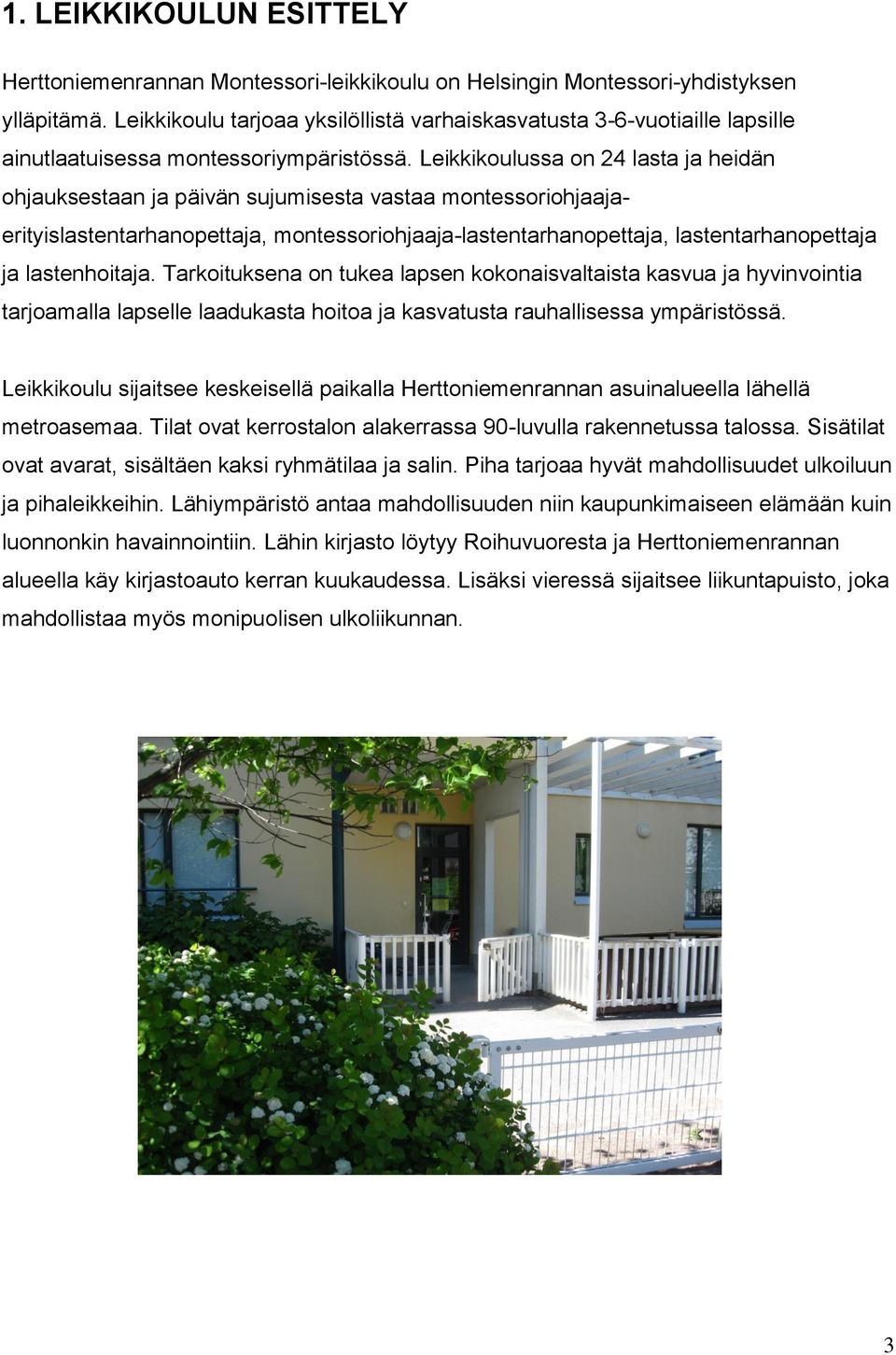 Leikkikoulussa on 24 lasta ja heidän ohjauksestaan ja päivän sujumisesta vastaa montessoriohjaajaerityislastentarhanopettaja, montessoriohjaaja-lastentarhanopettaja, lastentarhanopettaja ja