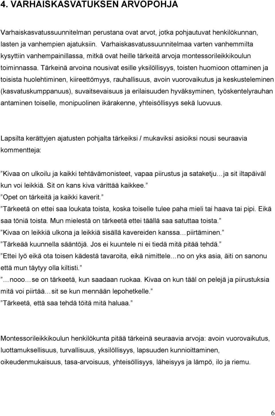 Tärkeinä arvoina nousivat esille yksilöllisyys, toisten huomioon ottaminen ja toisista huolehtiminen, kiireettömyys, rauhallisuus, avoin vuorovaikutus ja keskusteleminen (kasvatuskumppanuus),