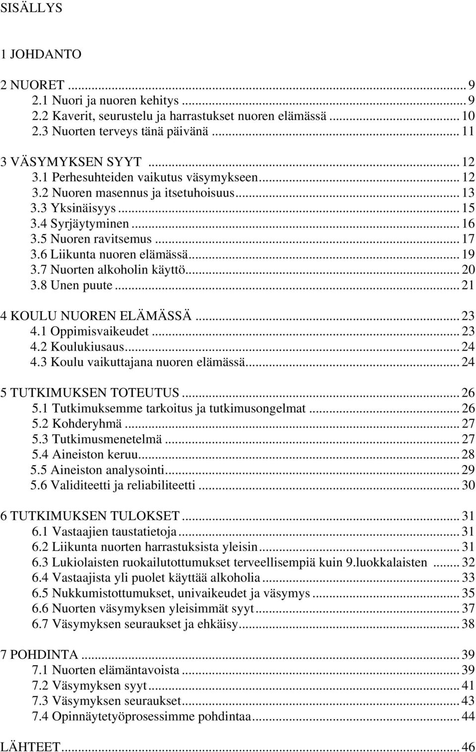 7 Nuorten alkoholin käyttö... 20 3.8 Unen puute... 21 4 KOULU NUOREN ELÄMÄSSÄ... 23 4.1 Oppimisvaikeudet... 23 4.2 Koulukiusaus... 24 4.3 Koulu vaikuttajana nuoren elämässä... 24 5 TUTKIMUKSEN TOTEUTUS.