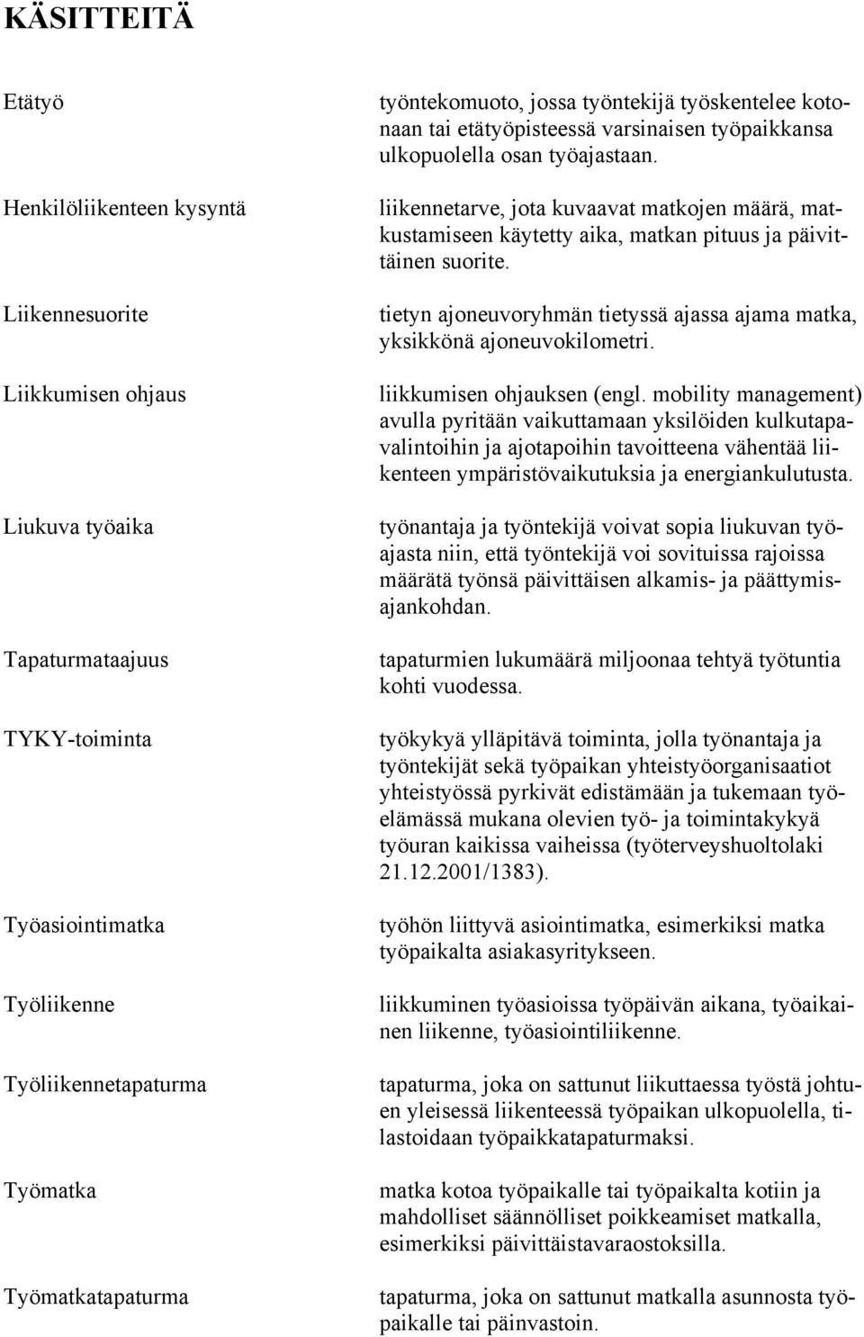 liikennetarve, jota kuvaavat matkojen määrä, matkustamiseen käytetty aika, matkan pituus ja päivittäinen suorite. tietyn ajoneuvoryhmän tietyssä ajassa ajama matka, yksikkönä ajoneuvokilometri.