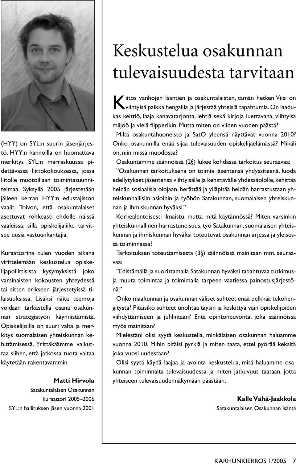 Syksyllä 2005 järjestetään jälleen kerran HYY:n edustajiston vaalit. Toivon, että osakuntalaiset asettuvat rohkeasti ehdolle näissä vaaleissa, sillä opiskelijaliike tarvitsee uusia vastuunkantajia.