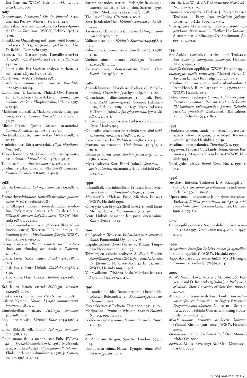 Esa Saarisen puhe Kansallisteatterissa 16.11.1987. Vihreä Lanka 20/87, s. 4. ja Kotimaa 24.11.1987, s. 4. Julkinen eläin. Esa Saarisen analyysi miehestä ja maineesta. City 10/87, s. 12-16.