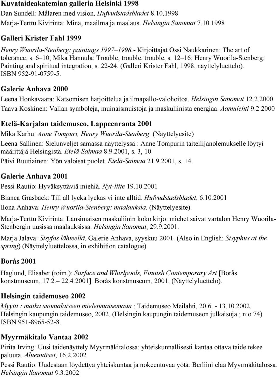 (Galleri Krister Fahl, 1998, näyttelyluettelo). ISBN 952-91-0759-5. Galerie Anhava 2000 Leena Honkavaara: Katsomisen harjoittelua ja ilmapallo-valohoitoa. Helsingin Sanomat 12.2.2000 Taava Koskinen: Vallan symboleja, muinaismuistoja ja maskuliinista energiaa.