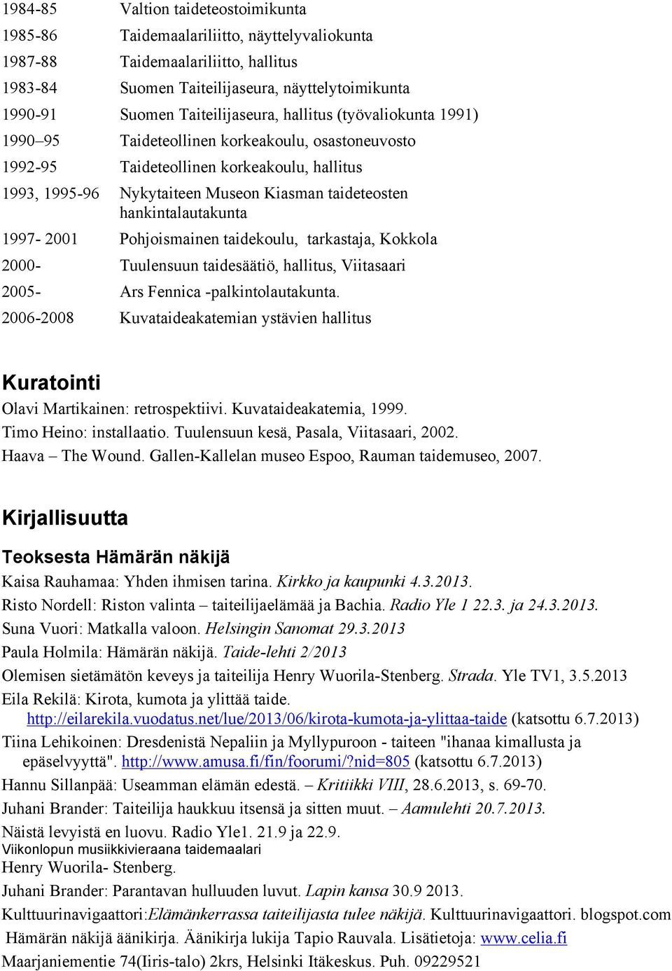 hankintalautakunta 1997-2001 Pohjoismainen taidekoulu, tarkastaja, Kokkola 2000- Tuulensuun taidesäätiö, hallitus, Viitasaari 2005- Ars Fennica -palkintolautakunta.