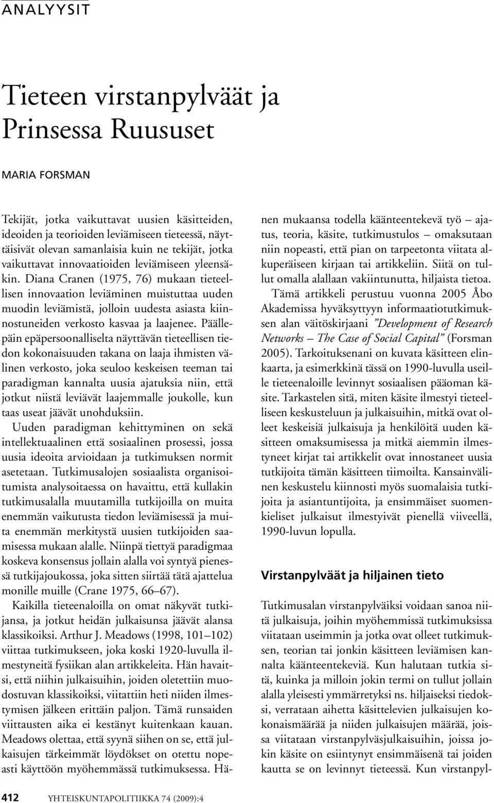 Diana Cranen (1975, 76) mukaan tieteellisen innovaation leviäminen muistuttaa uuden muodin leviämistä, jolloin uudesta asiasta kiinnostuneiden verkosto kasvaa ja laajenee.