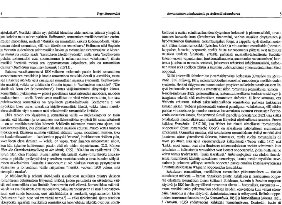 " Hoffmann näki Haydnin ja Mozartin uudenlaisen soitinmusiikin luojina ja romantiikan tienraivaajina: jo Mozartin musiikista saattoi saada "aavistuksen äärettömyydestä", mutta vasta "Beethovenin