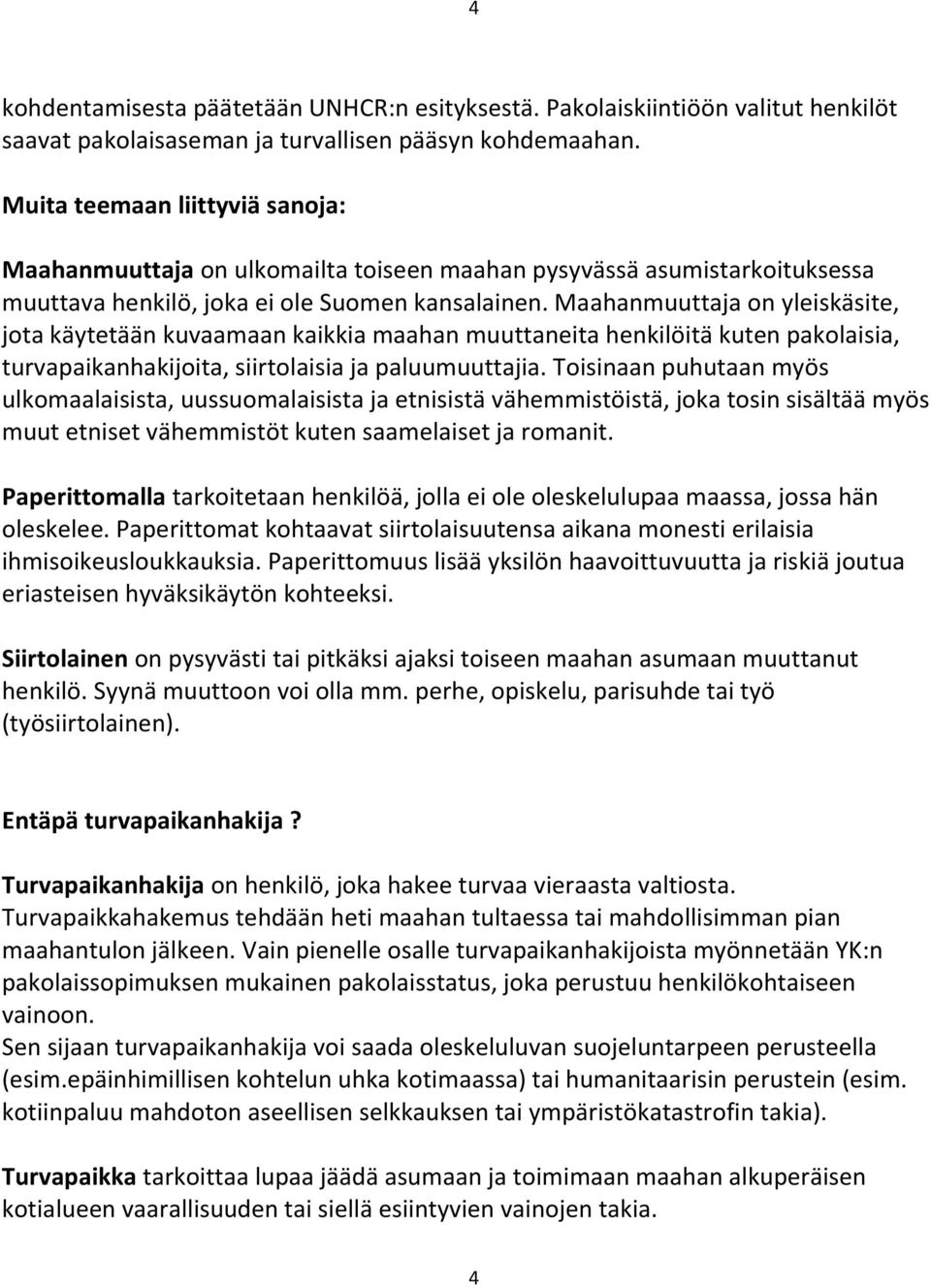 Maahanmuuttaja on yleiskäsite, jota käytetään kuvaamaan kaikkia maahan muuttaneita henkilöitä kuten pakolaisia, turvapaikanhakijoita, siirtolaisia ja paluumuuttajia.