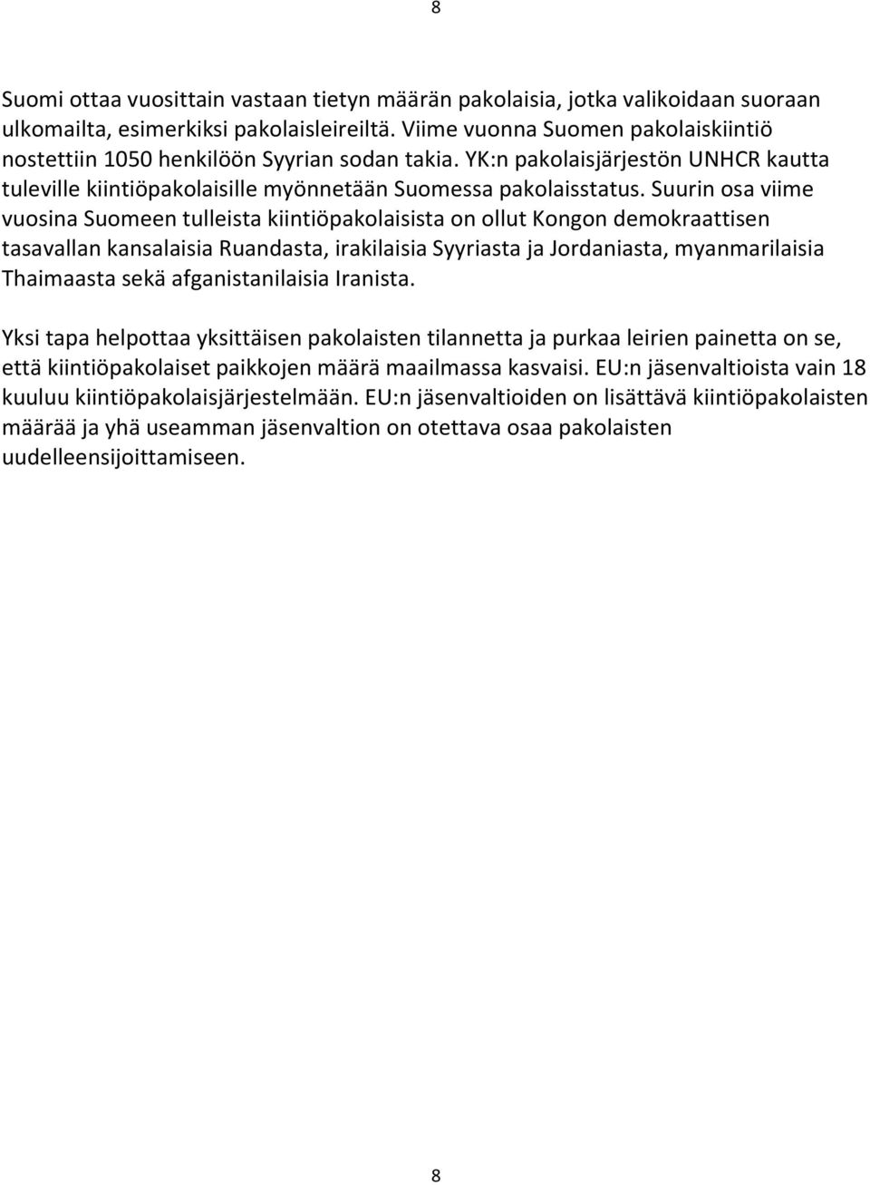 Suurin osa viime vuosina Suomeen tulleista kiintiöpakolaisista on ollut Kongon demokraattisen tasavallan kansalaisia Ruandasta, irakilaisia Syyriasta ja Jordaniasta, myanmarilaisia Thaimaasta sekä