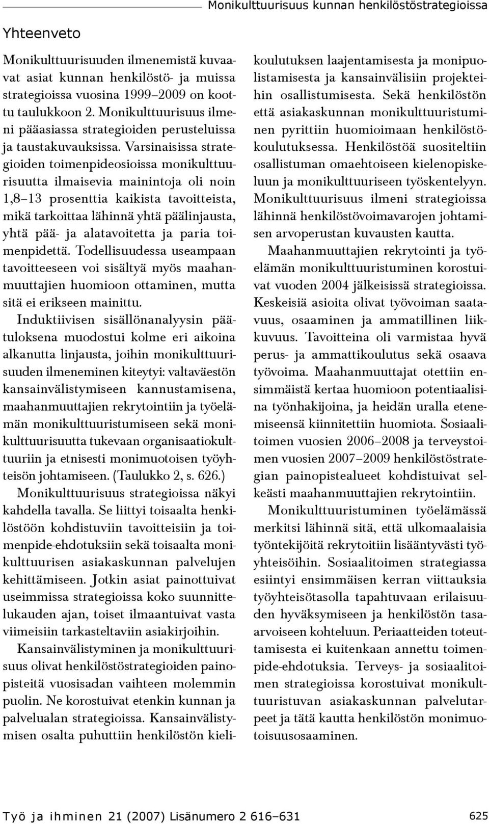 Varsinaisissa strategioiden toimenpideosioissa monikulttuurisuutta ilmaisevia mainintoja oli noin 1,8 13 prosenttia kaikista tavoitteista, mikä tarkoittaa lähinnä yhtä päälinjausta, yhtä pää- ja